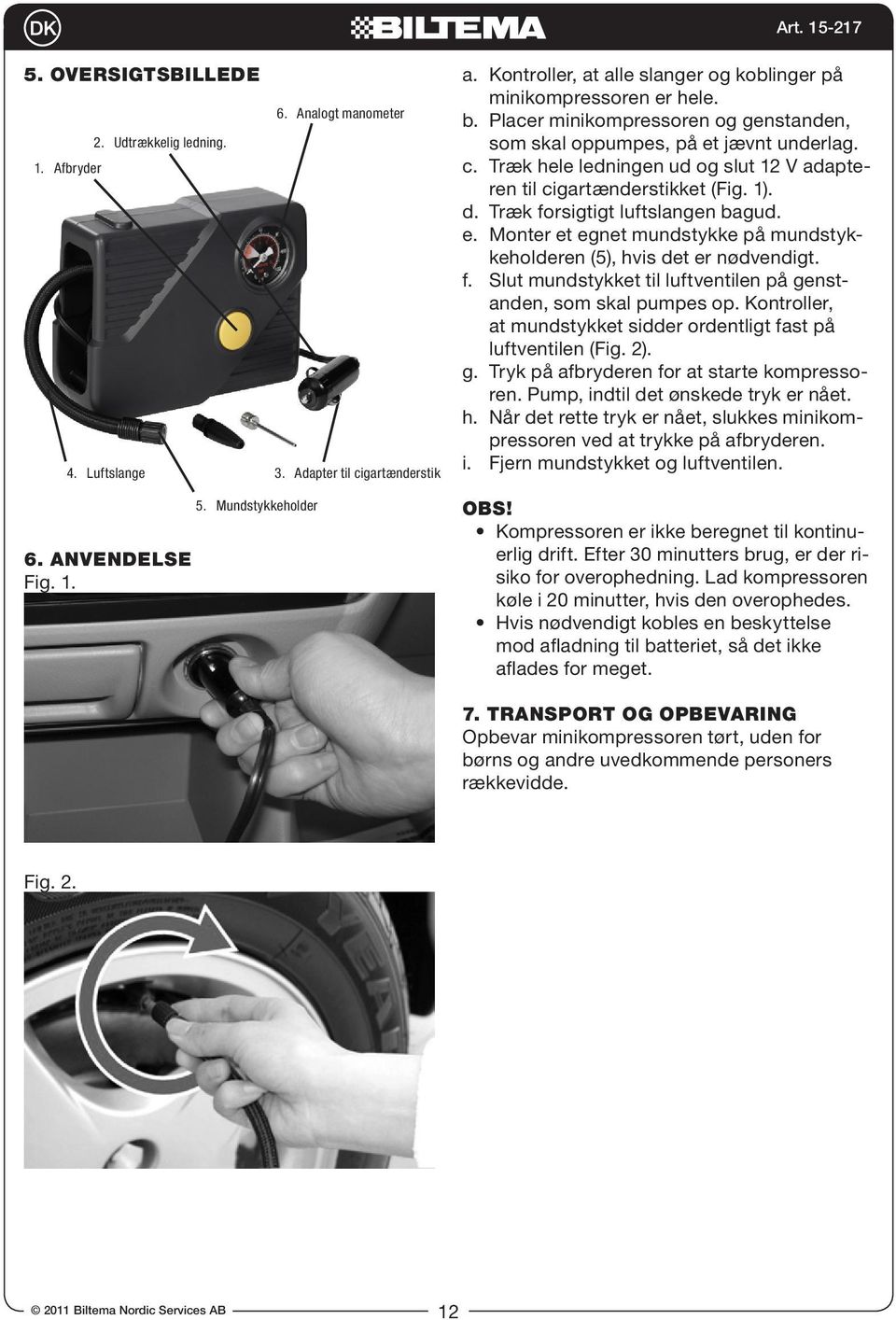 Træk hele ledningen ud og slut 12 V adapte- ren til cigartænderstikket (Fig. 1). d. Træk forsigtigt luftslangen bagud. e.