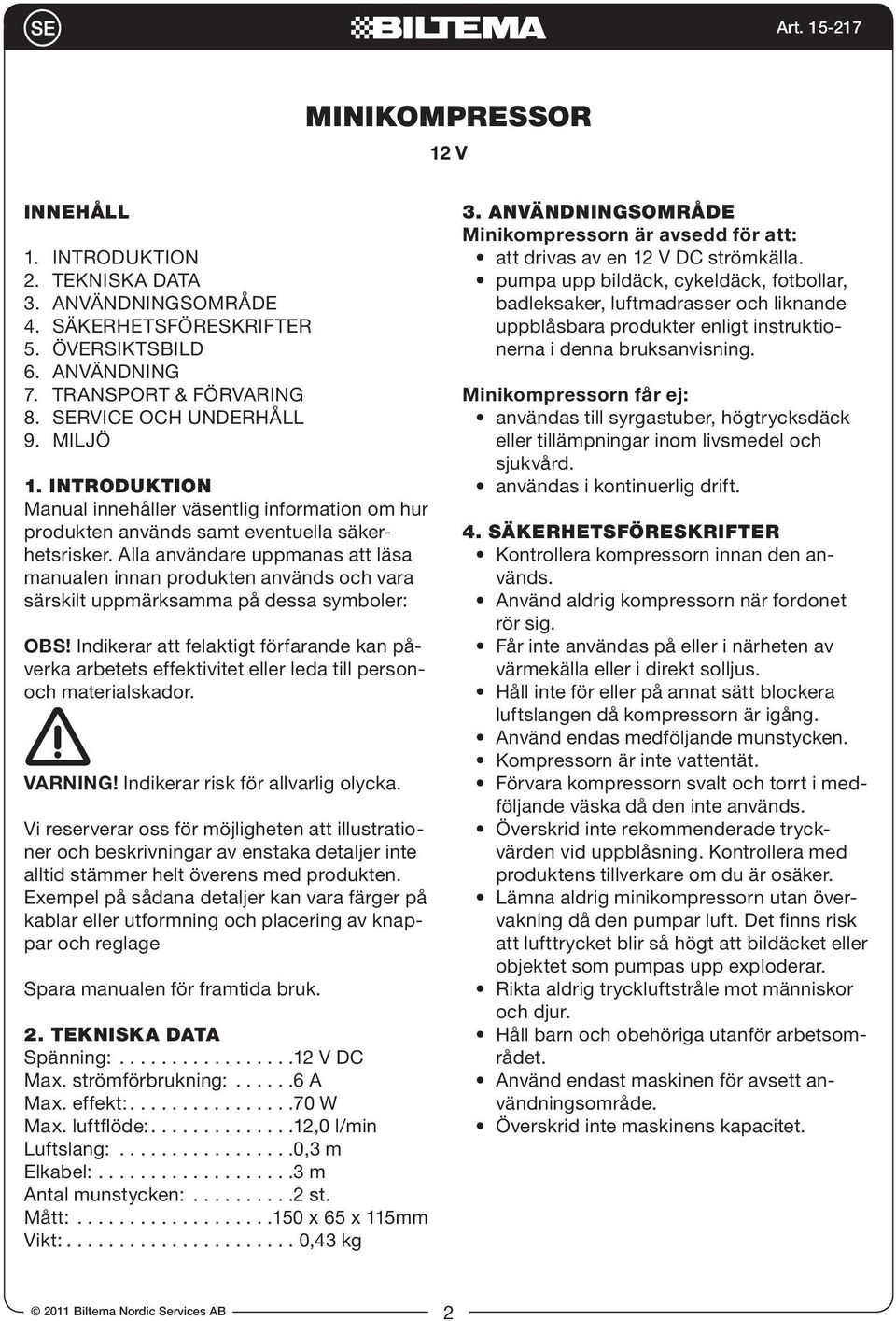 Alla användare uppmanas att läsa manualen innan produkten används och vara särskilt uppmärksamma på dessa symboler: OBS!