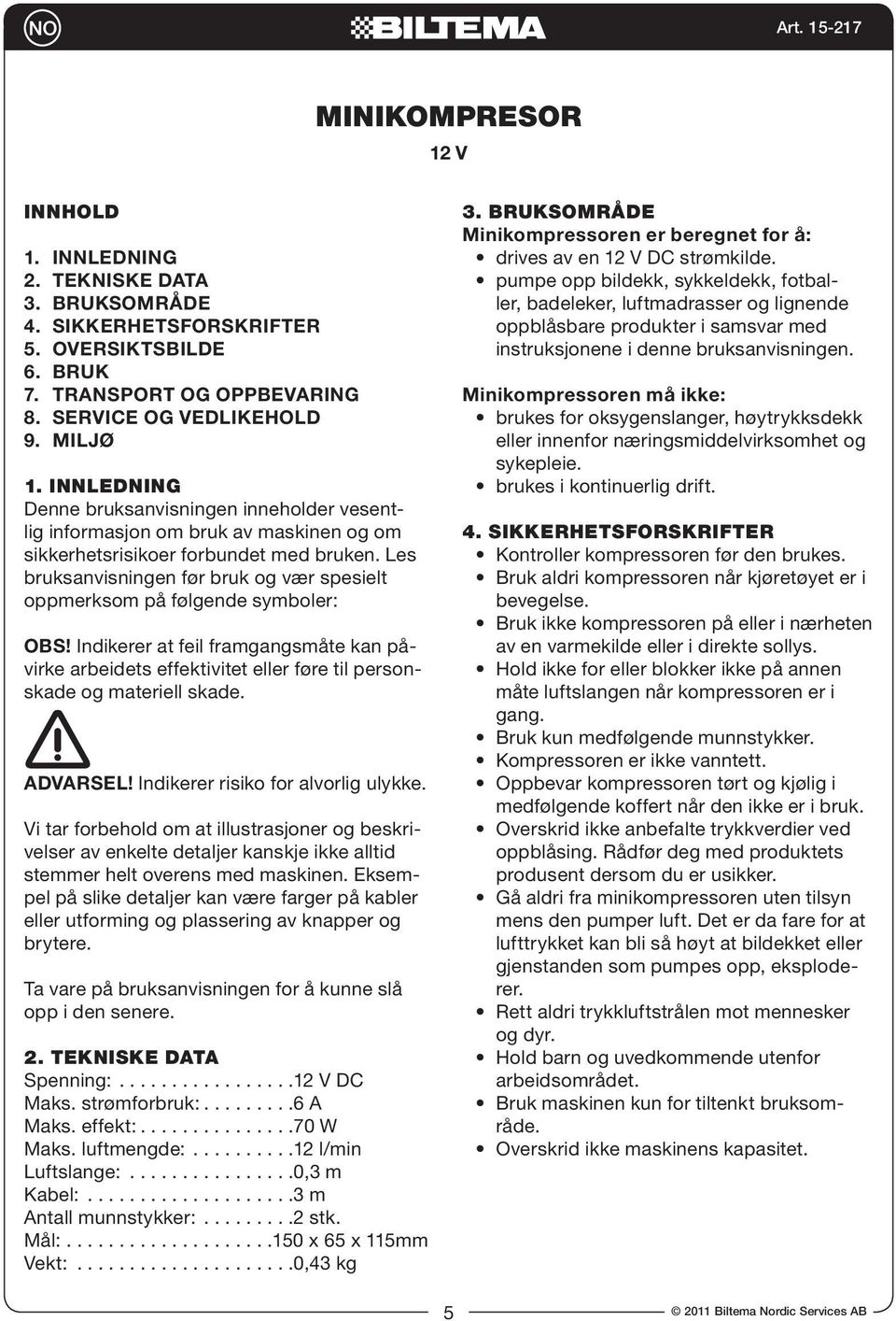 Les bruksanvisningen før bruk og vær spesielt oppmerksom på følgende symboler: OBS! Indikerer at feil framgangsmåte kan påvirke arbeidets effektivitet eller føre til personskade og materiell skade.