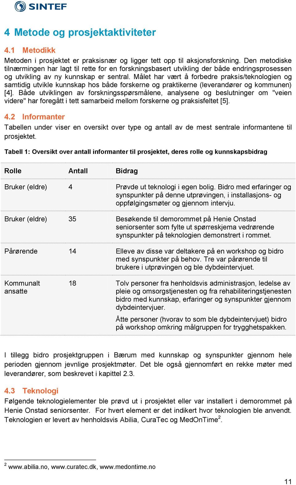 Målet har vært å forbedre praksis/teknologien og samtidig utvikle kunnskap hos både forskerne og praktikerne (leverandører og kommunen) [4].