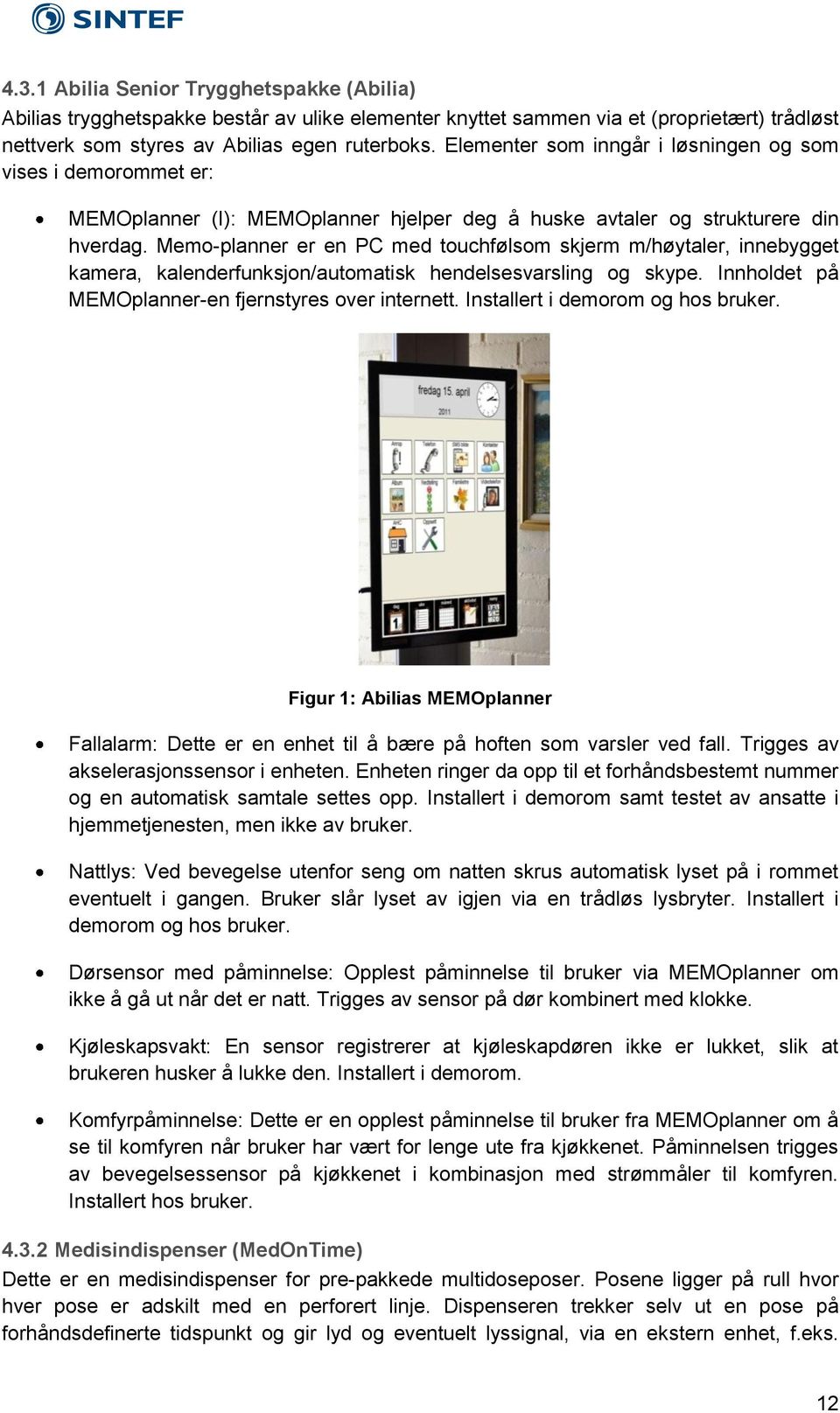 Memo-planner er en PC med touchfølsom skjerm m/høytaler, innebygget kamera, kalenderfunksjon/automatisk hendelsesvarsling og skype. Innholdet på MEMOplanner-en fjernstyres over internett.