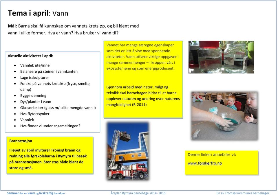 (glass m/ ulike mengde vann i) Hva flyter/synker Vannlek Hva finner vi under snøsmeltingen? Vannet har mange særegne egenskaper som det er lett å vise med spennende aktiviteter.