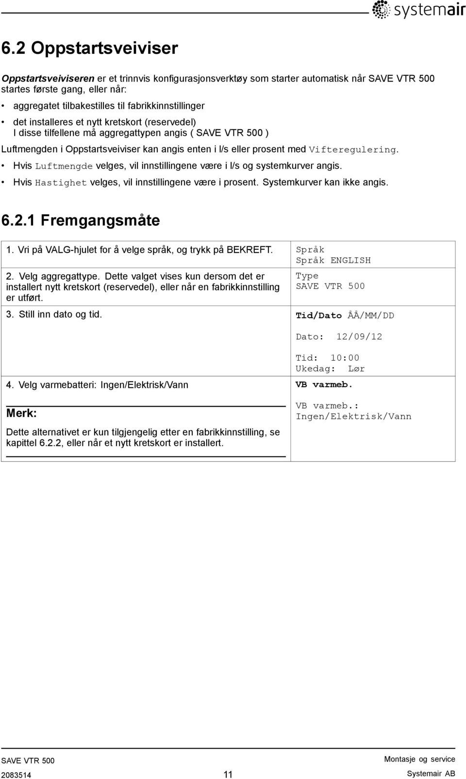 Hvis Luftmengde velges, vil innstillingene være i l/s og systemkurver angis. Hvis Hastighet velges, vil innstillingene være i prosent. Systemkurver kan ikke angis. 6.2.1 Fremgangsmåte 1.