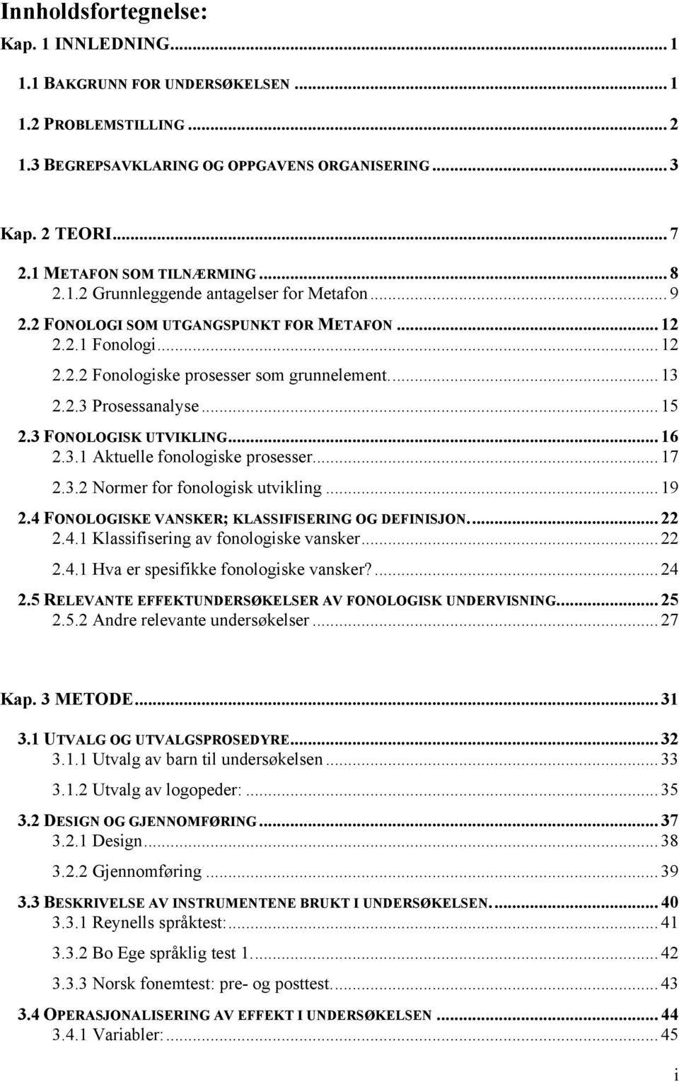 2.3 Prosessanalyse... 15 2.3 FONOLOGISK UTVIKLING... 16 2.3.1 Aktuelle fonologiske prosesser... 17 2.3.2 Normer for fonologisk utvikling... 19 2.4 FONOLOGISKE VANSKER; KLASSIFISERING OG DEFINISJON.