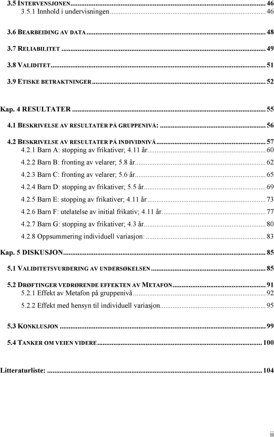 2.3 Barn C: fronting av velarer; 5.6 år... 65 4.2.4 Barn D: stopping av frikativer; 5.5 år... 69 4.2.5 Barn E: stopping av frikativer; 4.11 år... 73 4.2.6 Barn F: utelatelse av initial frikativ; 4.