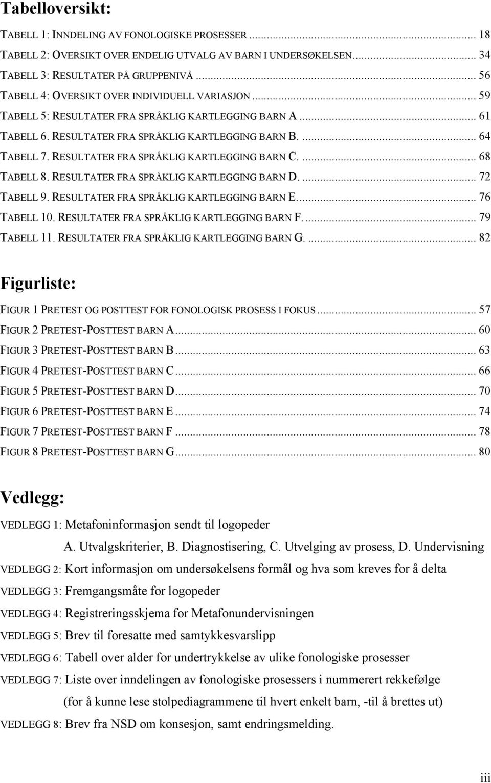 RESULTATER FRA SPRÅKLIG KARTLEGGING BARN C.... 68 TABELL 8. RESULTATER FRA SPRÅKLIG KARTLEGGING BARN D.... 72 TABELL 9. RESULTATER FRA SPRÅKLIG KARTLEGGING BARN E... 76 TABELL 10.