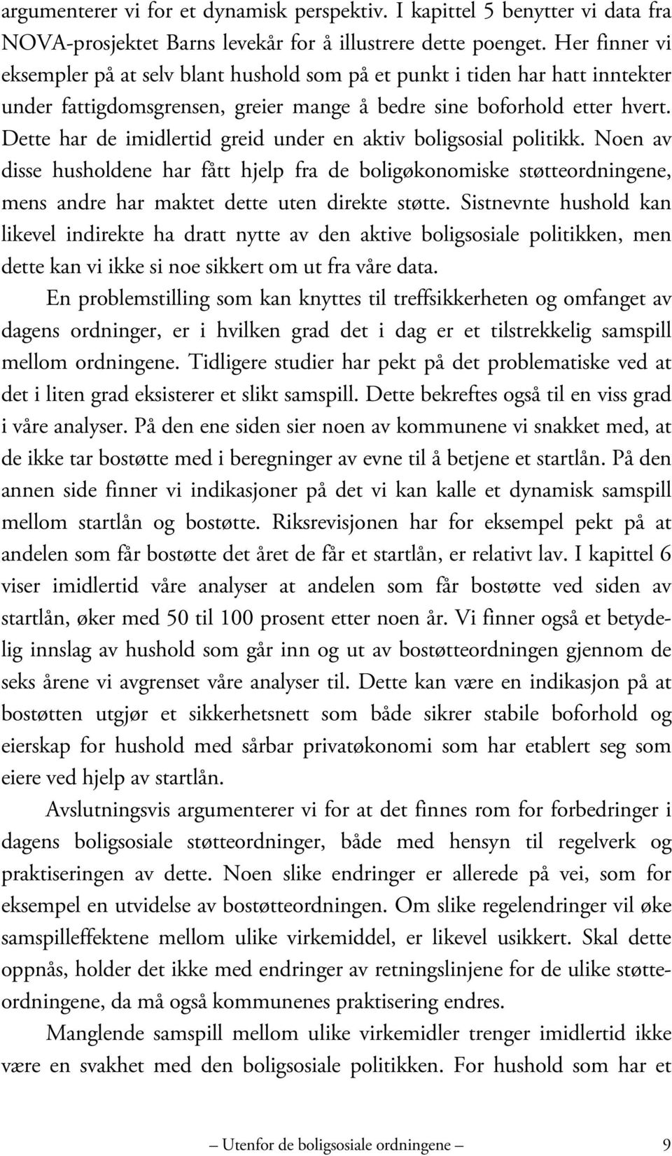 Dette har de imidlertid greid under en aktiv boligsosial politikk. Noen av disse husholdene har fått hjelp fra de boligøkonomiske støtteordningene, mens andre har maktet dette uten direkte støtte.