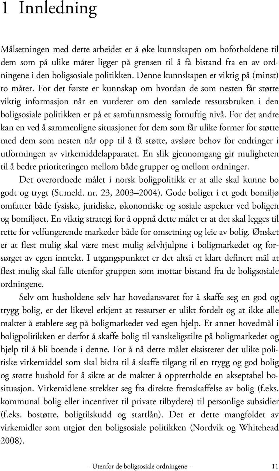 For det første er kunnskap om hvordan de som nesten får støtte viktig informasjon når en vurderer om den samlede ressursbruken i den boligsosiale politikken er på et samfunnsmessig fornuftig nivå.