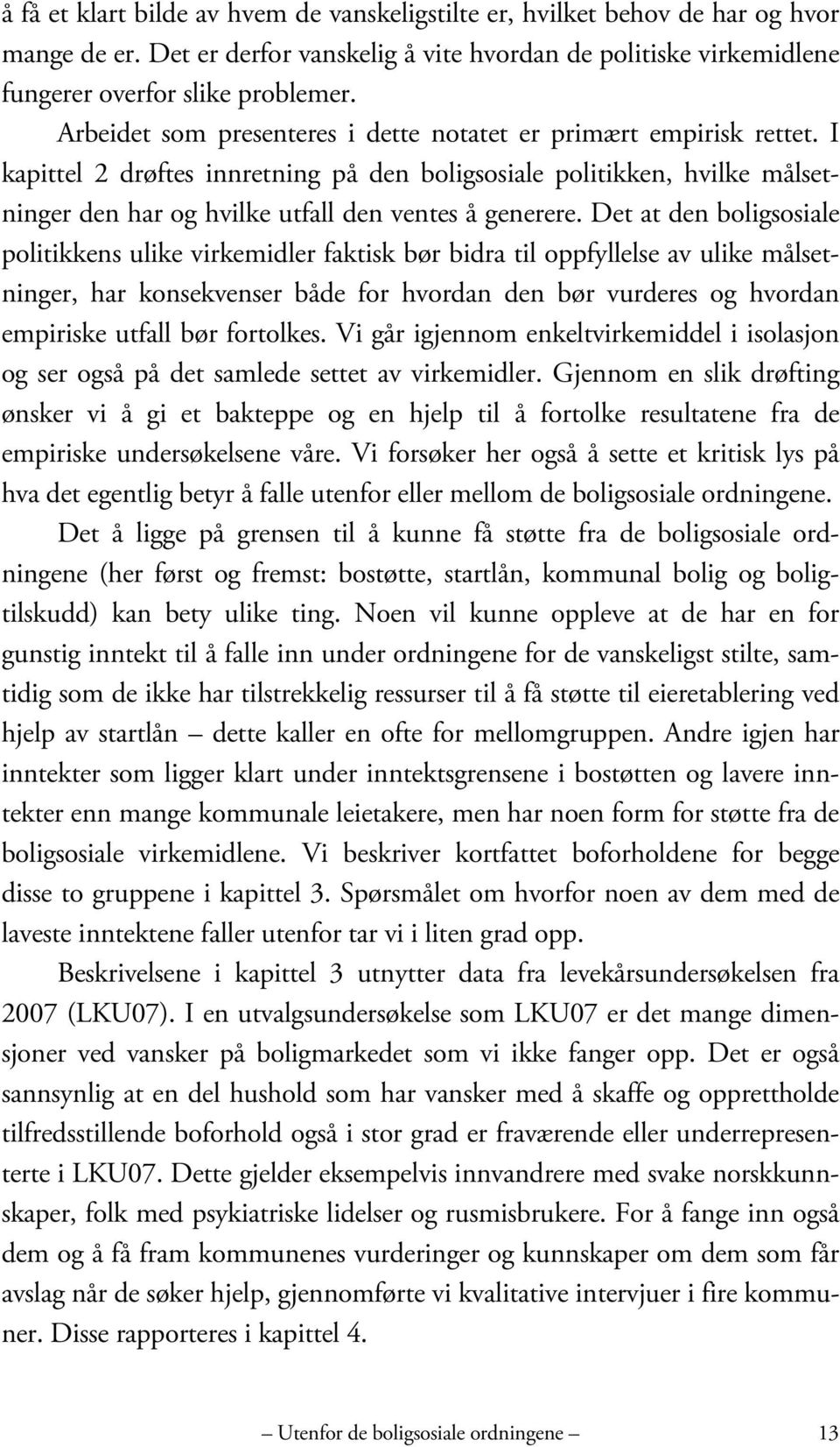 Det at den boligsosiale politikkens ulike virkemidler faktisk bør bidra til oppfyllelse av ulike målsetninger, har konsekvenser både for hvordan den bør vurderes og hvordan empiriske utfall bør