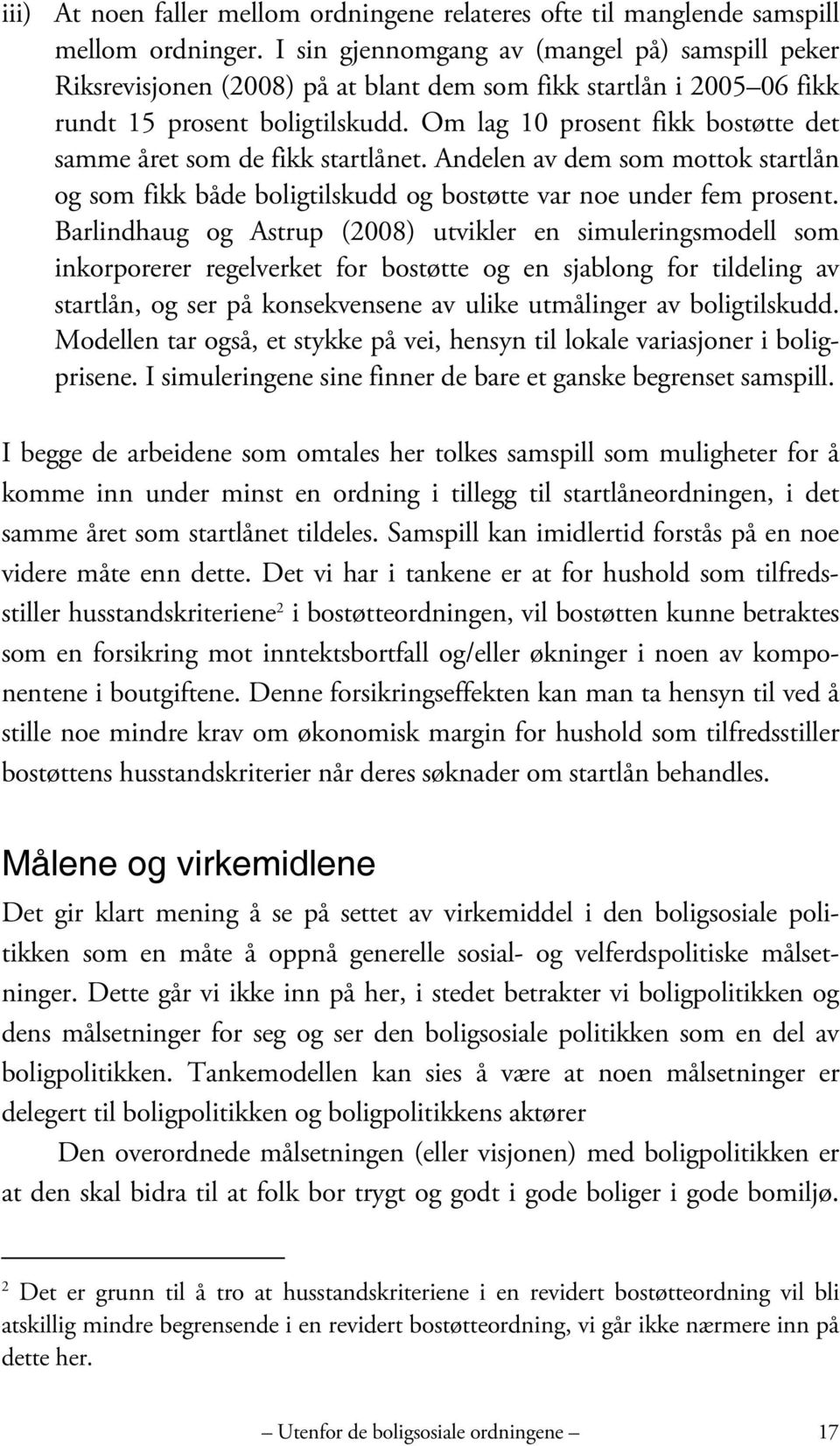 Om lag 10 prosent fikk bostøtte det samme året som de fikk startlånet. Andelen av dem som mottok startlån og som fikk både boligtilskudd og bostøtte var noe under fem prosent.