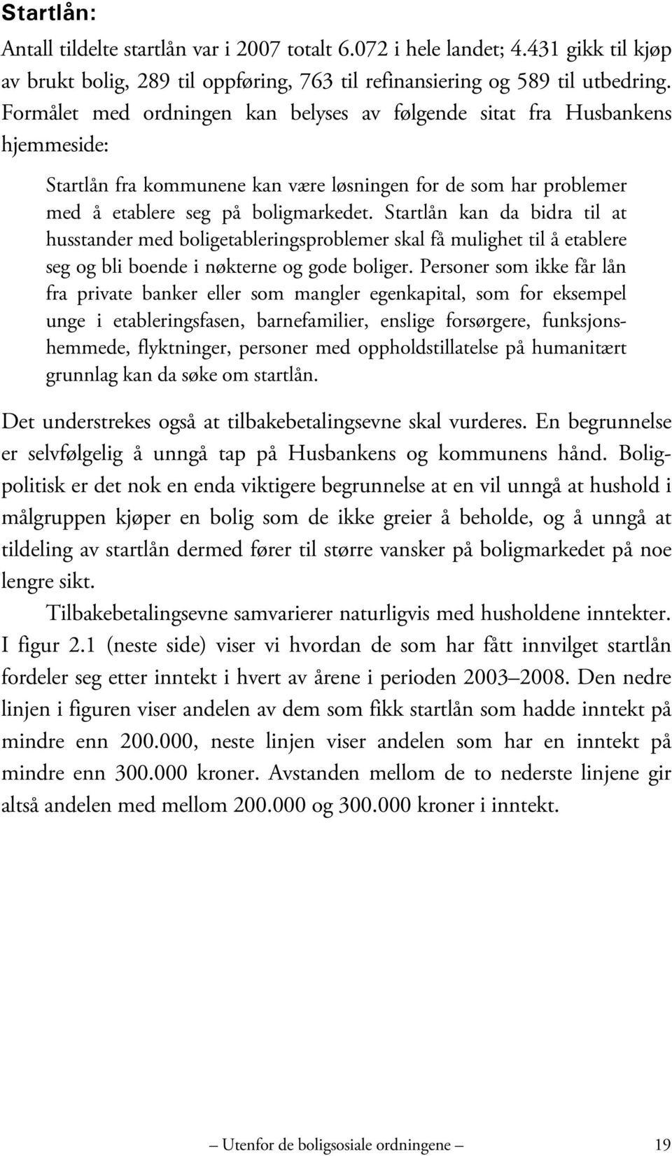 Startlån kan da bidra til at husstander med boligetableringsproblemer skal få mulighet til å etablere seg og bli boende i nøkterne og gode boliger.