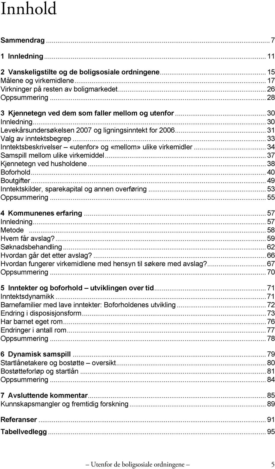 .. 33 Inntektsbeskrivelser «utenfor» og «mellom» ulike virkemidler... 34 Samspill mellom ulike virkemiddel... 37 Kjennetegn ved husholdene... 38 Boforhold... 40 Boutgifter.