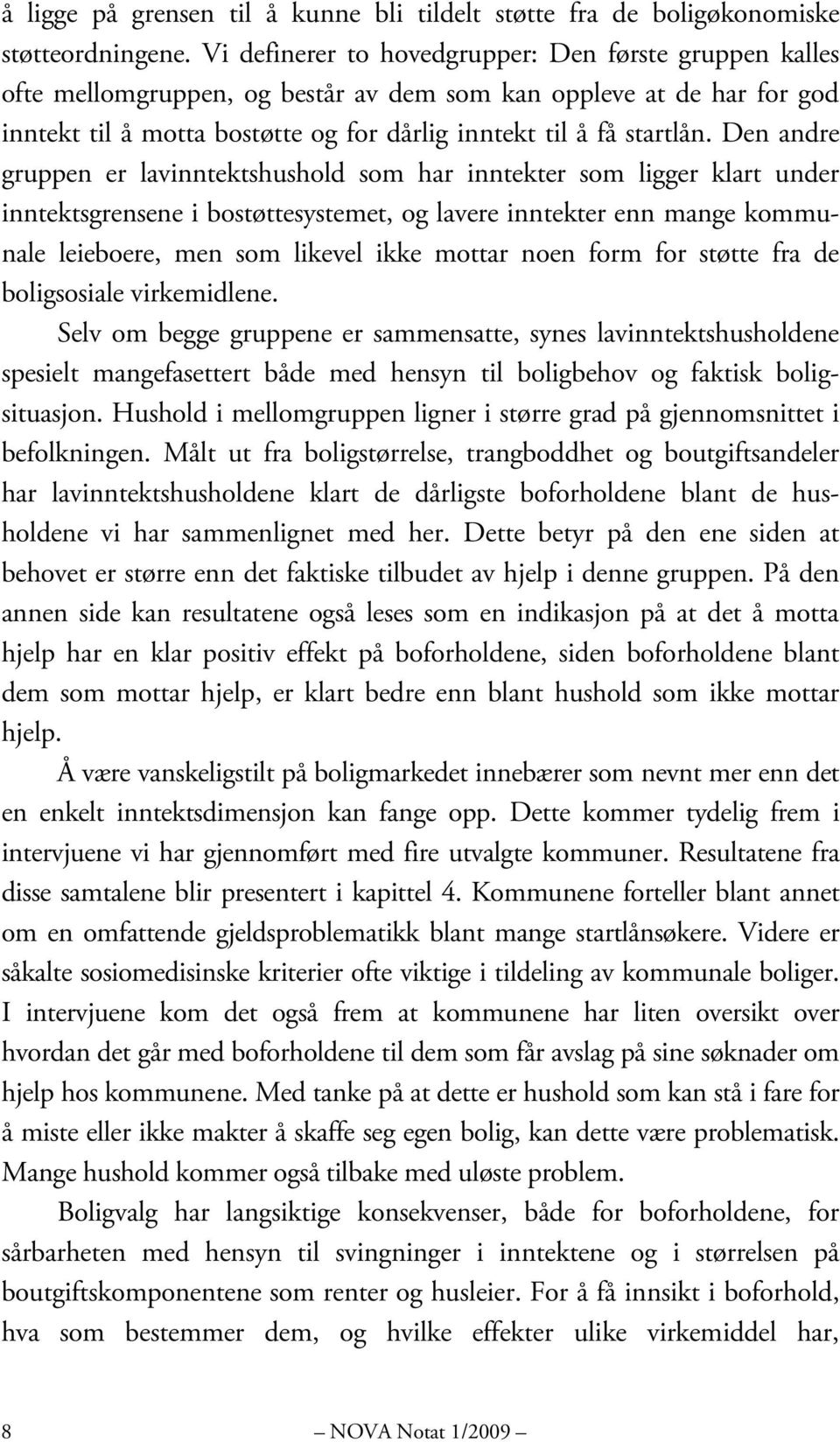 Den andre gruppen er lavinntektshushold som har inntekter som ligger klart under inntektsgrensene i bostøttesystemet, og lavere inntekter enn mange kommunale leieboere, men som likevel ikke mottar