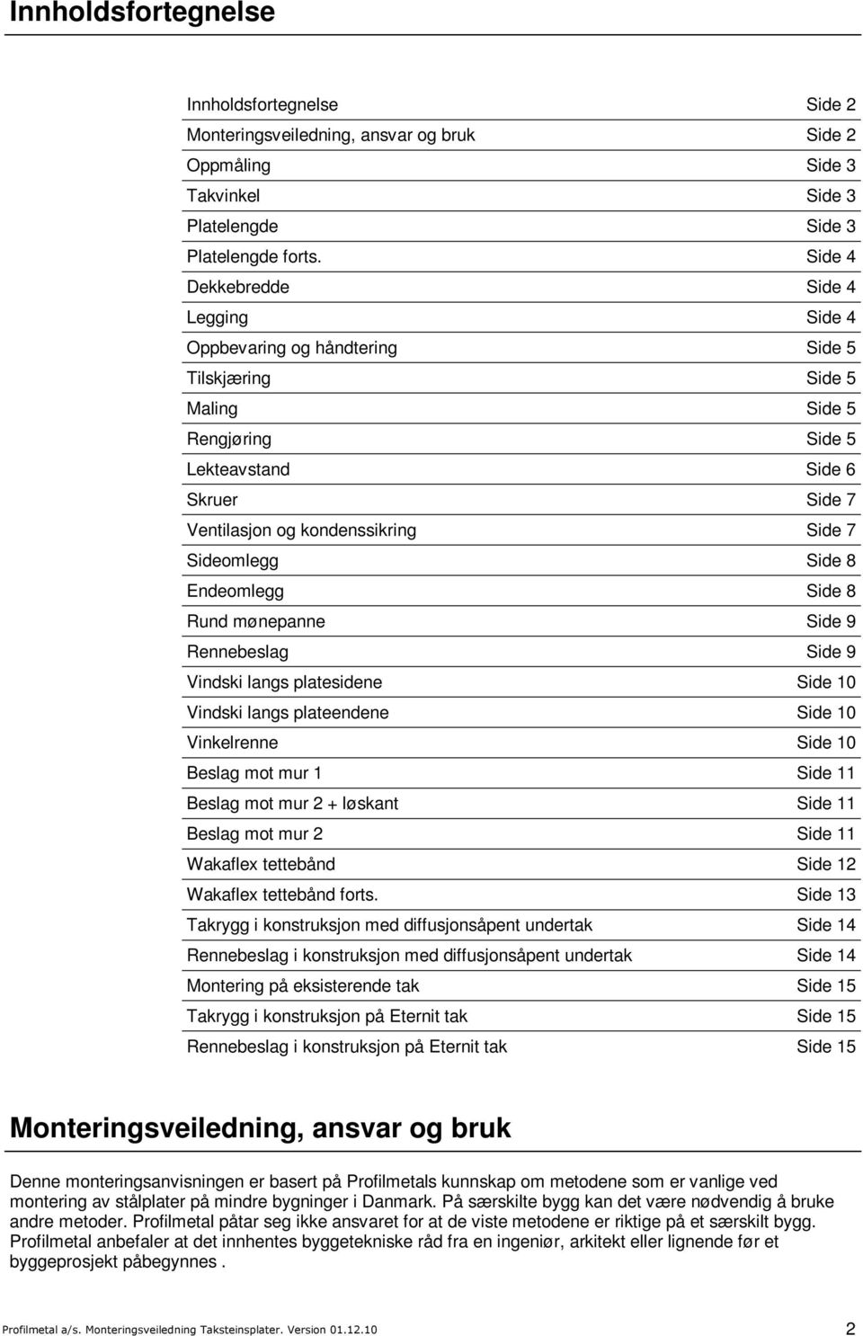 Sideomlegg Side 8 Endeomlegg Side 8 Rund mønepanne Side 9 Rennebeslag Side 9 Vindski langs platesidene Side 10 Vindski langs plateendene Side 10 Vinkelrenne Side 10 Beslag mot mur 1 Side 11 Beslag