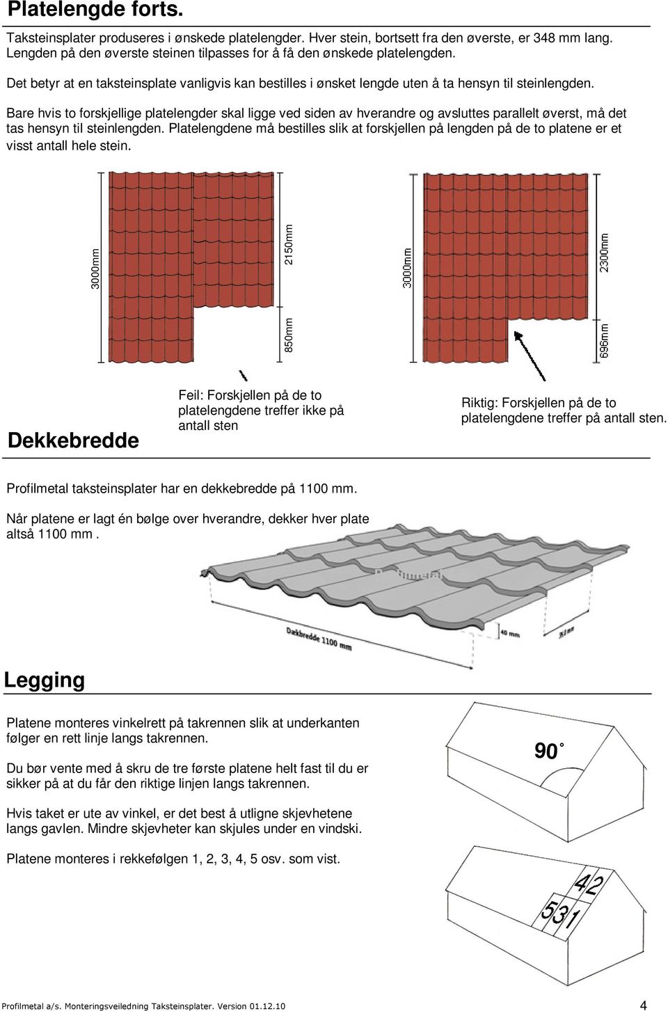 Bare hvis to forskjellige platelengder skal ligge ved siden av hverandre og avsluttes parallelt øverst, må det tas hensyn til steinlengden.