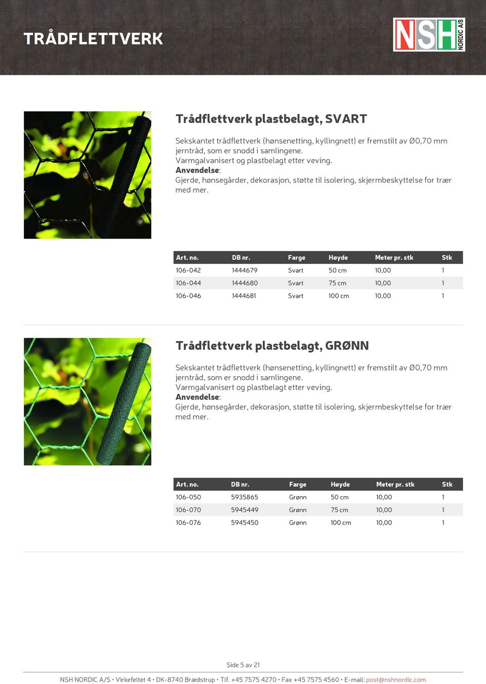 Farge Høyde 06-042 444679 Svart 50 cm 0,00 06-044 444680 Svart 75 cm 0,00 06-046 44468 Svart 00 cm 0,00 Trådflettverk plastbelagt, GRØNN Sekskantet trådflettverk (hønsenetting, kyllingnett) er