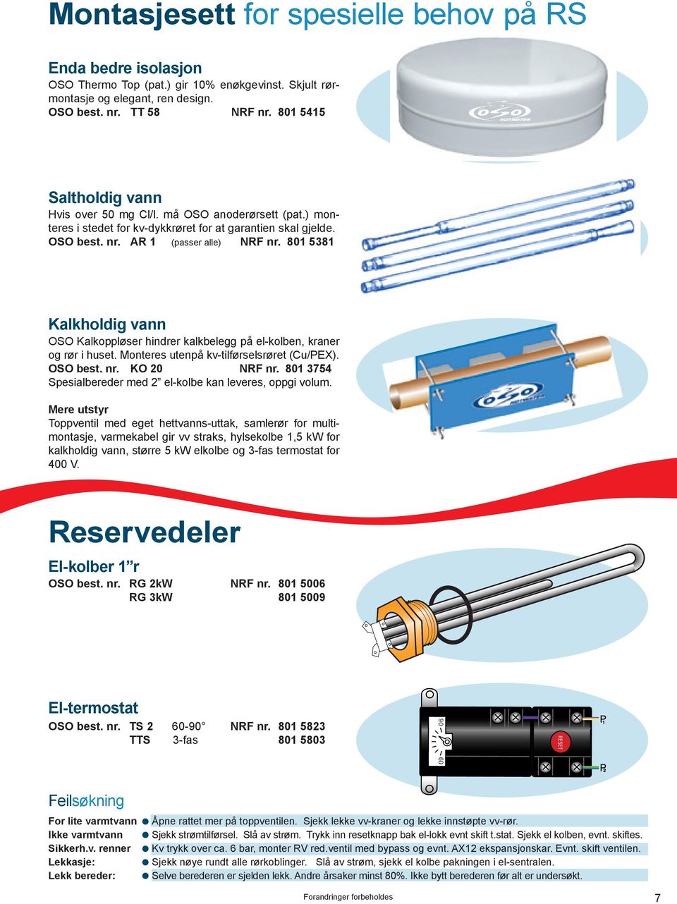 801 5381 Kalkholdig vann OSO Kalkoppløser hindrer kalkbelegg på el-kolben, kraner og rør i huset. Monteres utenpå kv-tilførselsrøret (Cu/PEX). OSO best. nr. KO 20 NRF nr.