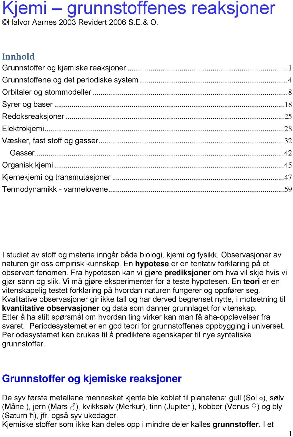 .. 59 I studiet av stoff og materie inngår både biologi, kjemi og fysikk. Observasjoner av naturen gir oss empirisk kunnskap. En hypotese er en tentativ forklaring på et observert fenomen.