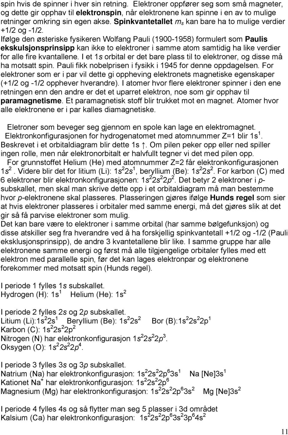 Ifølge den østeriske fysikeren Wolfang Pauli (1900-1958) formulert som Paulis ekskulsjonsprinsipp kan ikke to elektroner i samme atom samtidig ha like verdier for alle fire kvantallene.