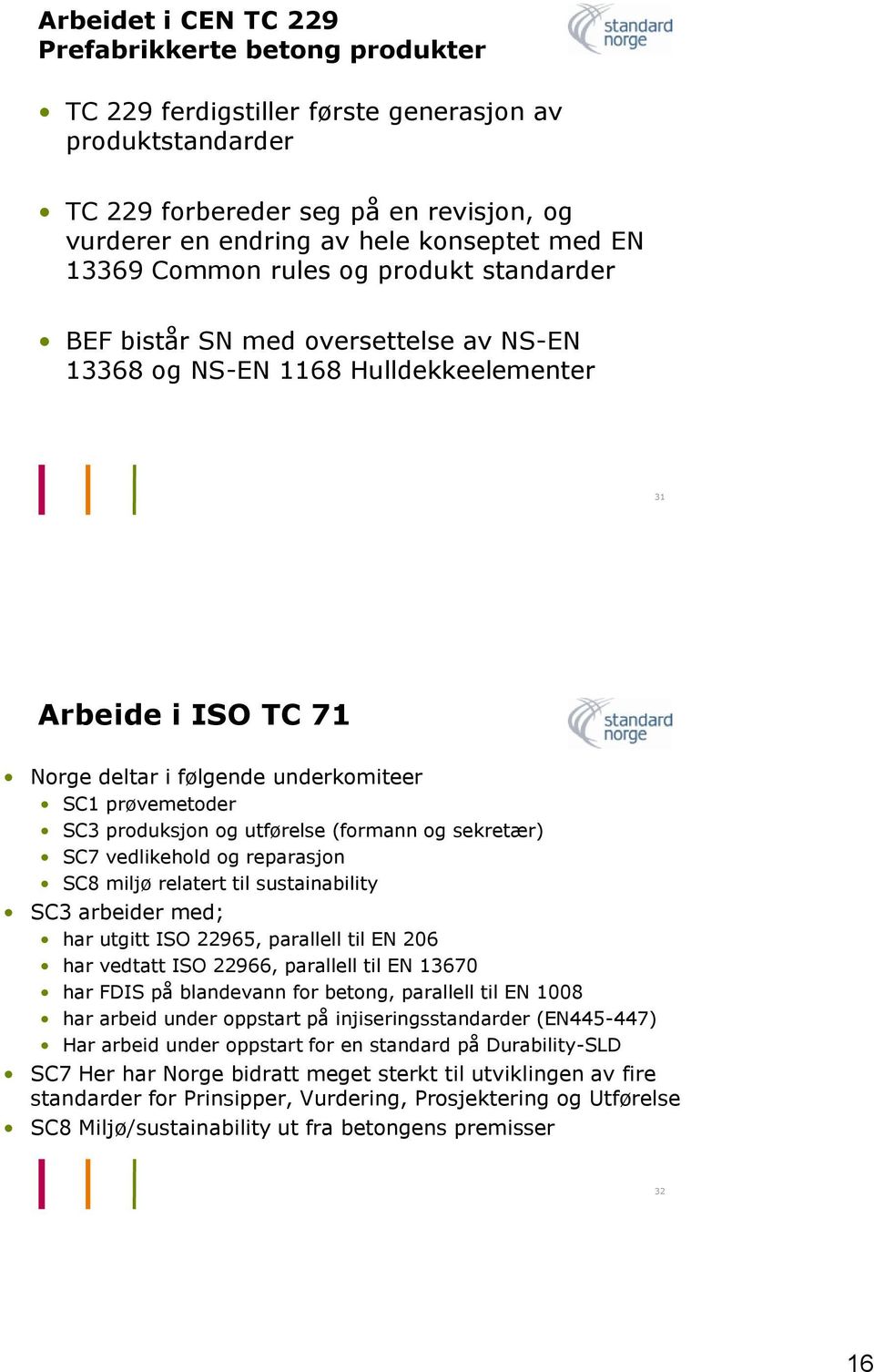 SC3 produksjon og utførelse (formann og sekretær) SC7 vedlikehold og reparasjon SC8 miljø relatert til sustainability SC3 arbeider med; har utgitt ISO 22965, parallell til EN 206 har vedtatt ISO