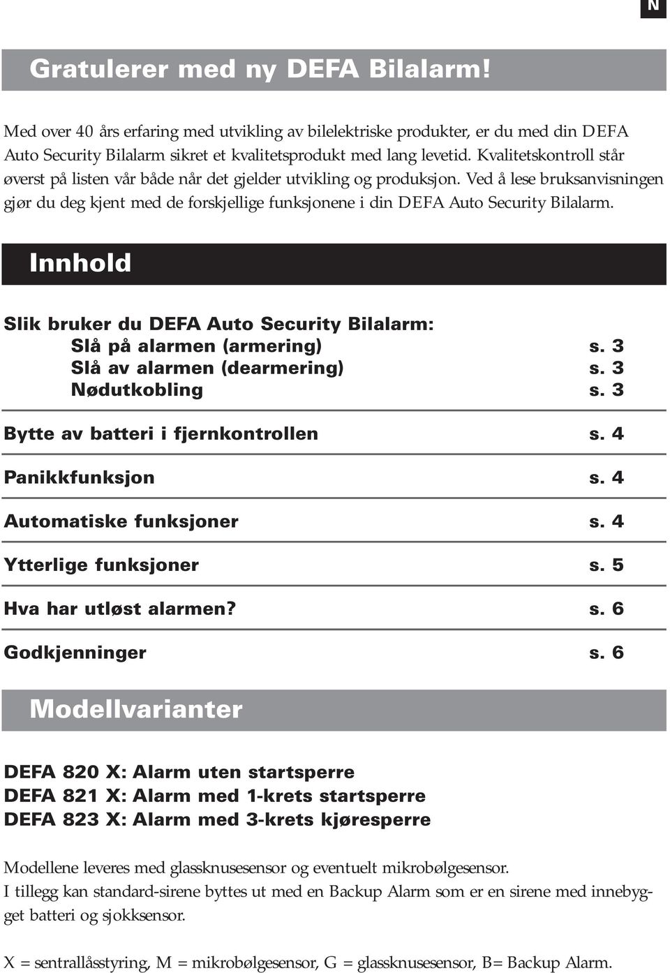 Ved å lese bruksanvisningen gjør du deg kjent med de forskjellige funksjonene i din DEFA Auto Security Bilalarm. Innhold Slik bruker du DEFA Auto Security Bilalarm: Slå på alarmen (armering) s.