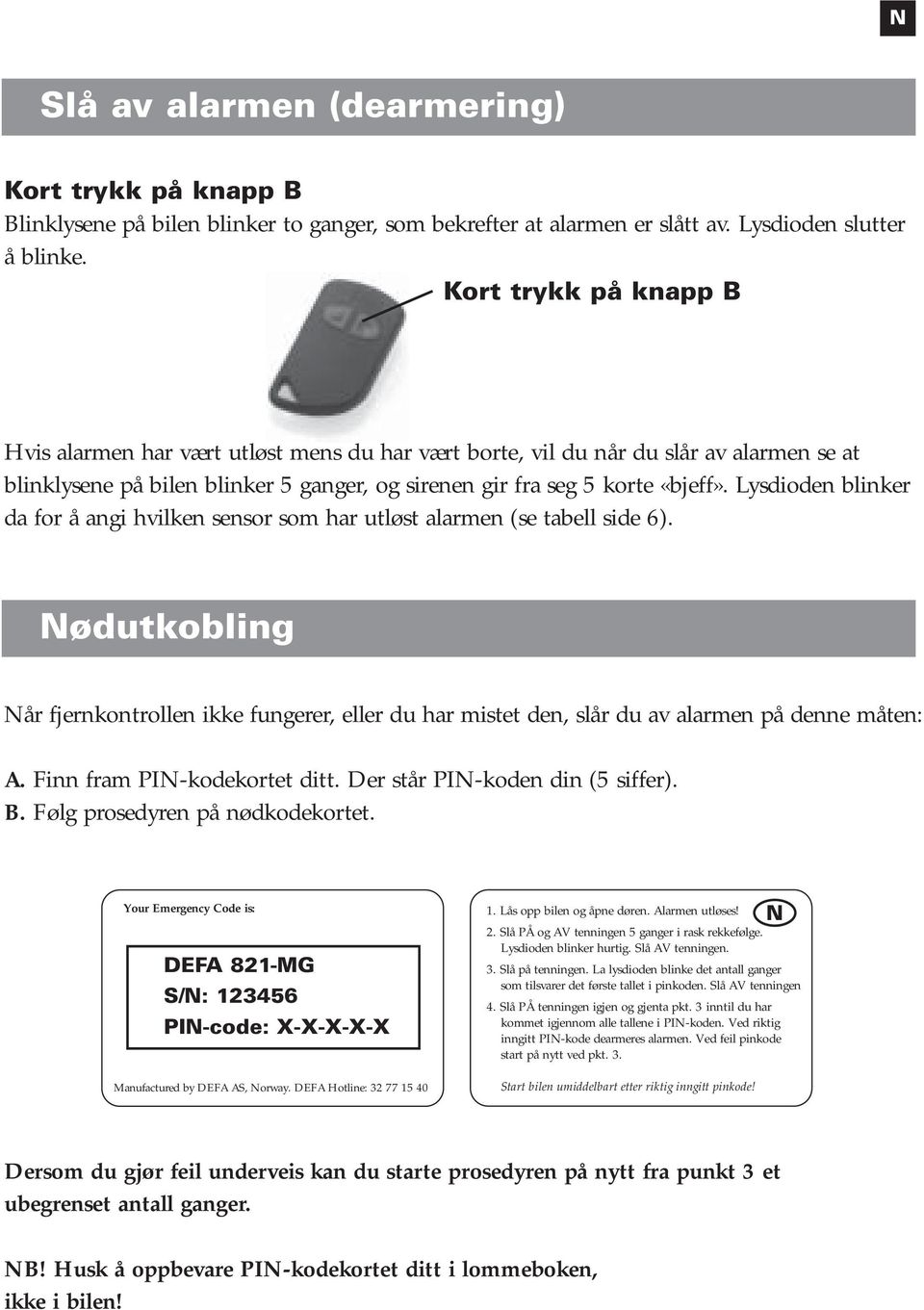 Lysdioden blinker da for å angi hvilken sensor som har utløst alarmen (se tabell side 6). Nødutkobling Når fjernkontrollen ikke fungerer, eller du har mistet den, slår du av alarmen på denne måten: A.