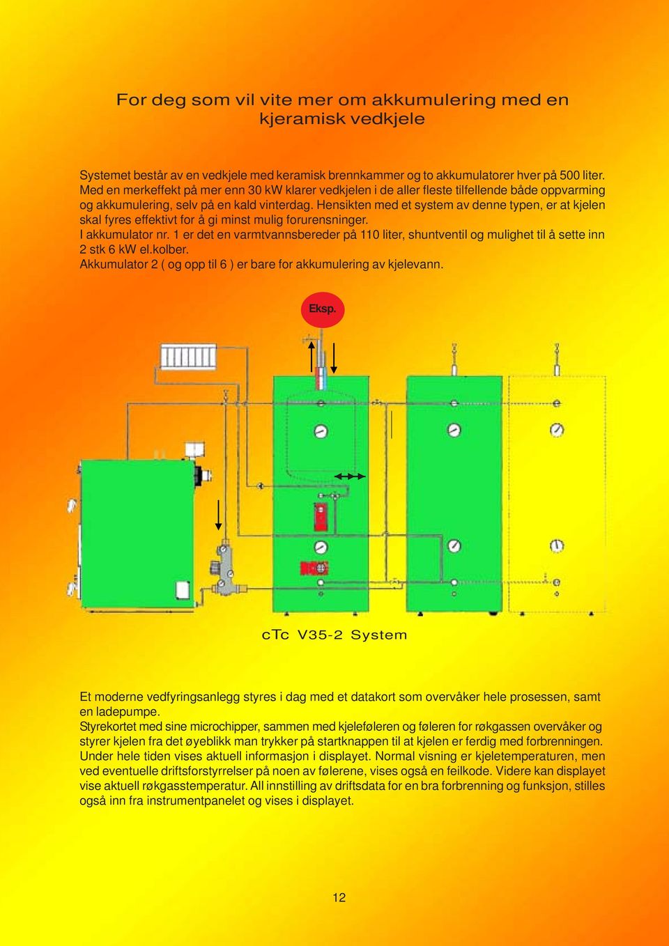 Hensikten med et system av denne typen, er at kjelen skal fyres effektivt for å gi minst mulig forurensninger. I akkumulator nr.