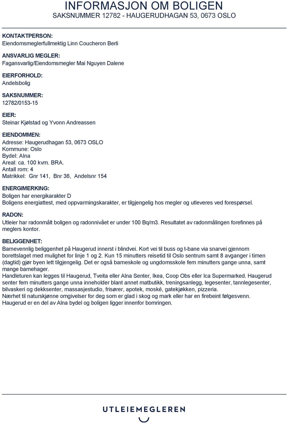 Antall rom: 4 Matrikkel: Gnr 141, Bnr 36, Andelsnr 154 ENERGIMERKING: Boligen har energikarakter D Boligens energiattest, med oppvarmingskarakter, er tilgjengelig hos megler og utleveres ved