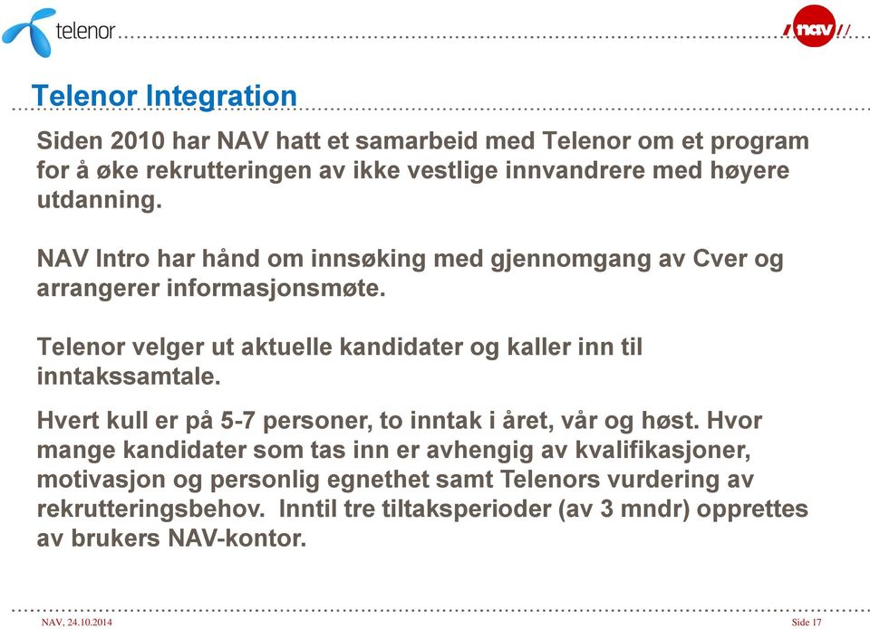 Telenor velger ut aktuelle kandidater og kaller inn til inntakssamtale. Hvert kull er på 5-7 personer, to inntak i året, vår og høst.