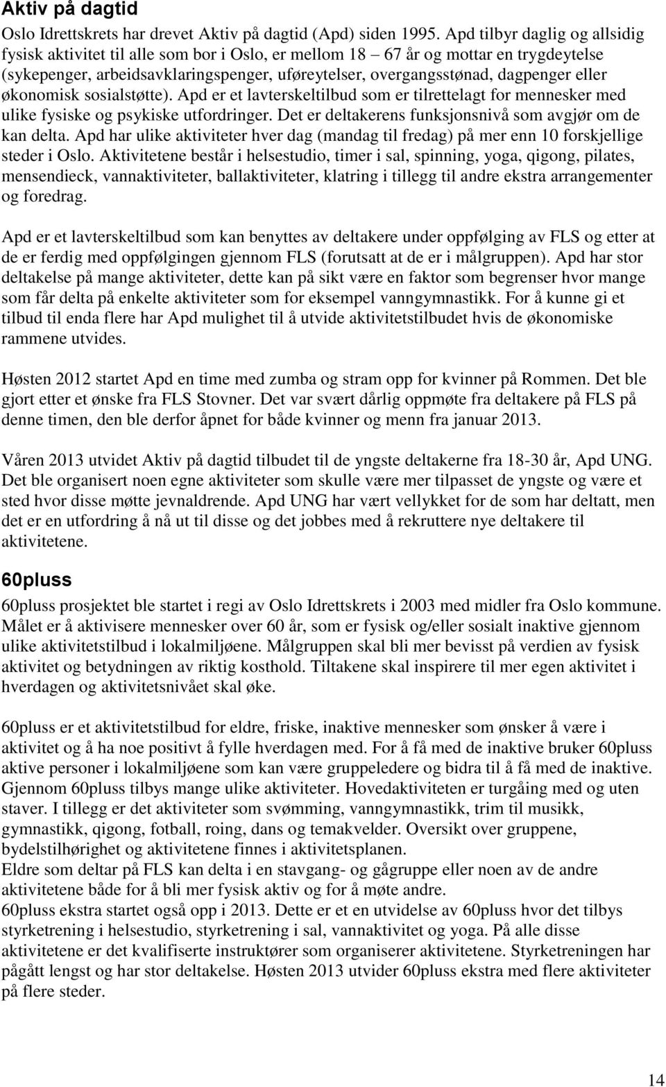 eller økonomisk sosialstøtte). Apd er et lavterskeltilbud som er tilrettelagt for mennesker med ulike fysiske og psykiske utfordringer. Det er deltakerens funksjonsnivå som avgjør om de kan delta.