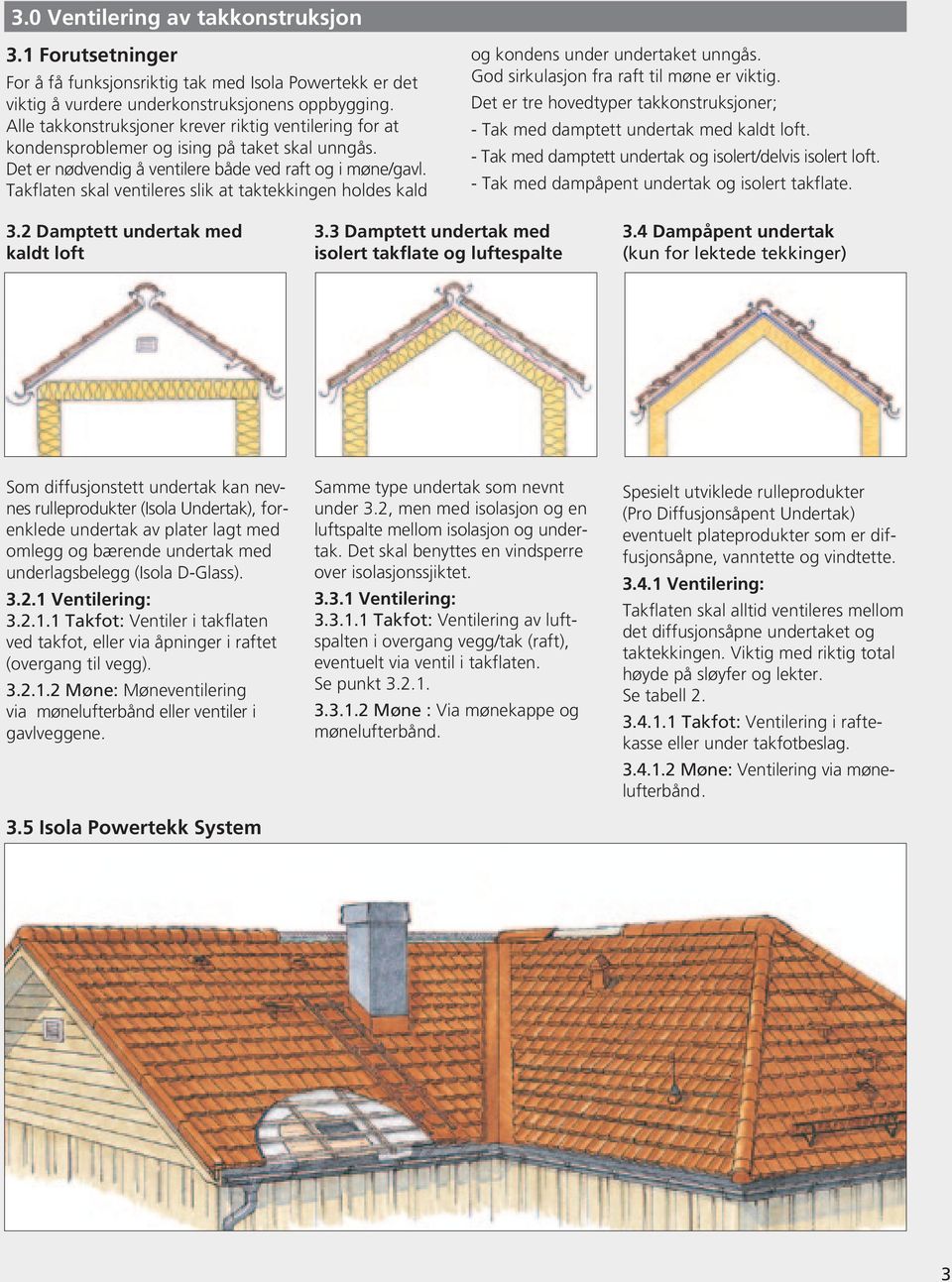 Takflaten skal ventileres slik at taktekkingen holdes kald og kondens under undertaket unngås. God sirkulasjon fra raft til møne er viktig.