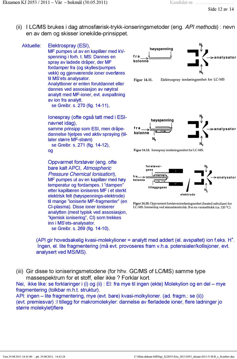 MS: Dannes en spray av ladede dråper, der MF fordamper fra (og skylles/pumpes vekk) og gjenværende ioner overføres til MS ets analysator.