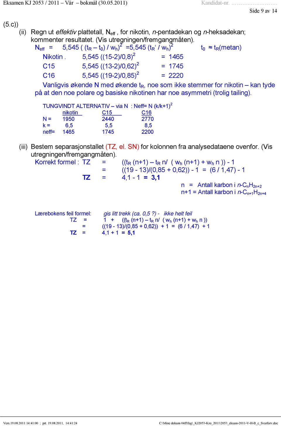 5,545 ((15-2)/0,8) 2 = 1465 C15 5,545 ((13-2)/0,62) 2 = 1745 C16 5,545 ((19-2)/0,85) 2 = 2220 Vanligvis økende N med økende t R, noe som ikke stemmer for nikotin kan tyde på at den noe polare og