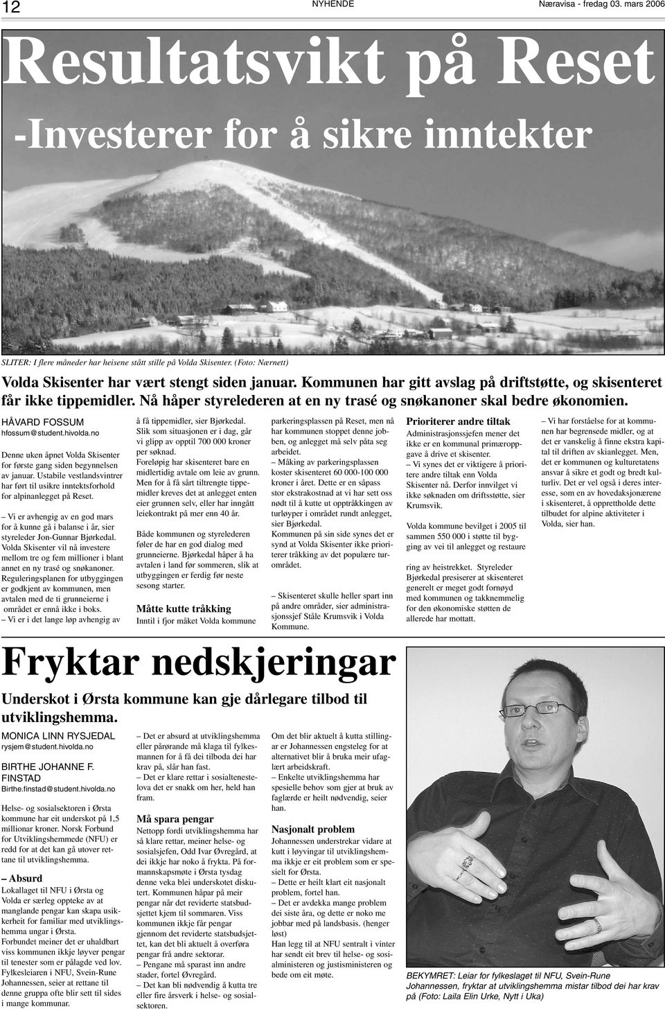 Nå håper styrelederen at en ny trasé og snøkanoner skal bedre økonomien. HÅVARD FOSSUM hfossum@student.hivolda.no Denne uken åpnet Volda Skisenter for første gang siden begynnelsen av januar.