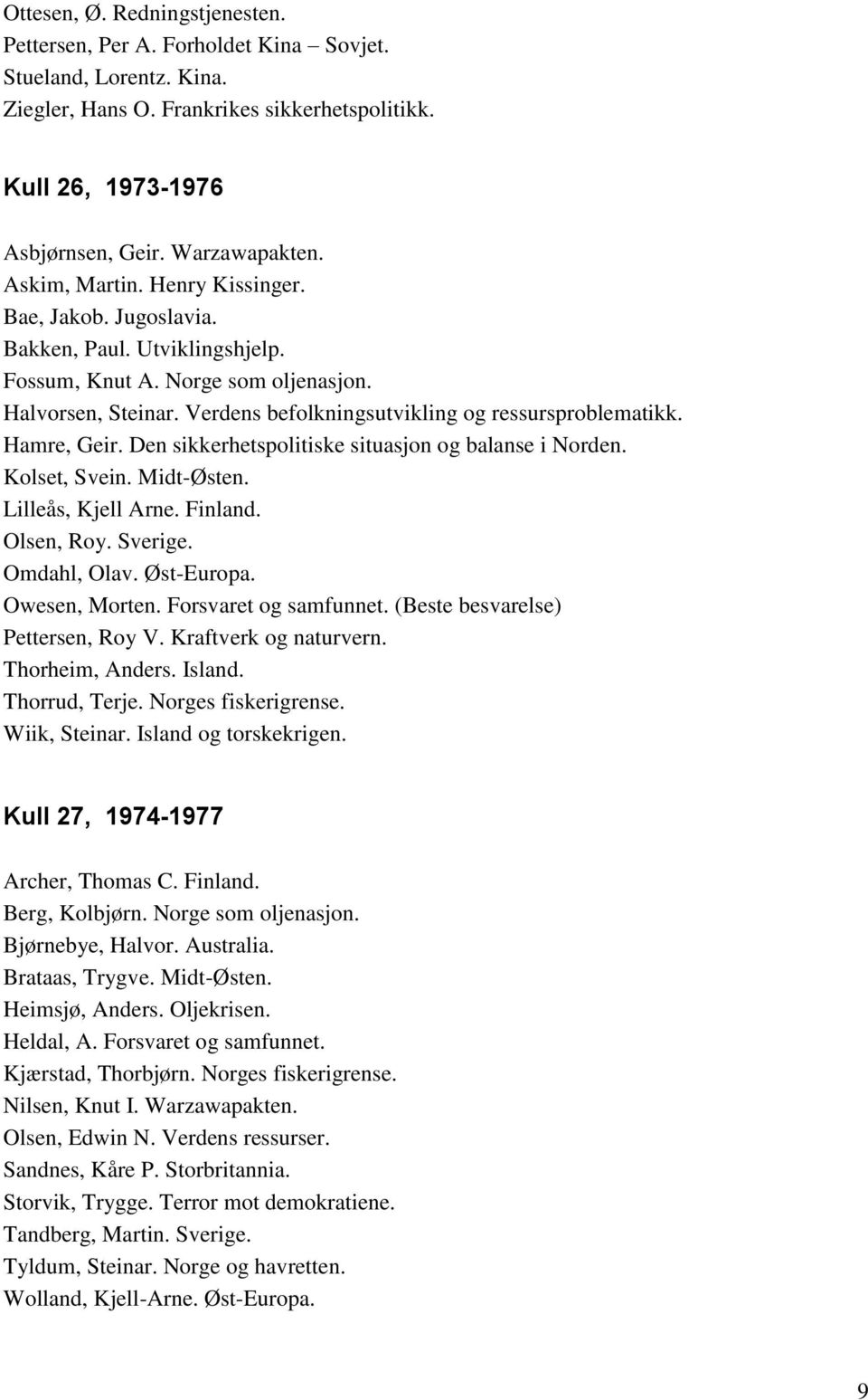 Hamre, Geir. Den sikkerhetspolitiske situasjon og balanse i Norden. Kolset, Svein. Midt-Østen. Lilleås, Kjell Arne. Finland. Olsen, Roy. Sverige. Omdahl, Olav. Øst-Europa. Owesen, Morten.