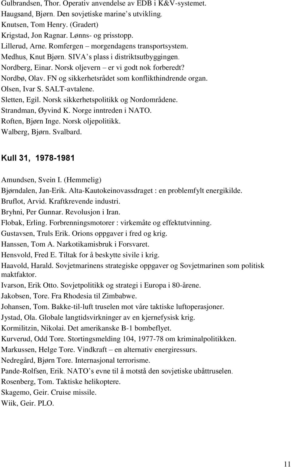 FN og sikkerhetsrådet som konflikthindrende organ. Olsen, Ivar S. SALT-avtalene. Sletten, Egil. Norsk sikkerhetspolitikk og Nordområdene. Strandman, Øyvind K. Norge inntreden i NATO.