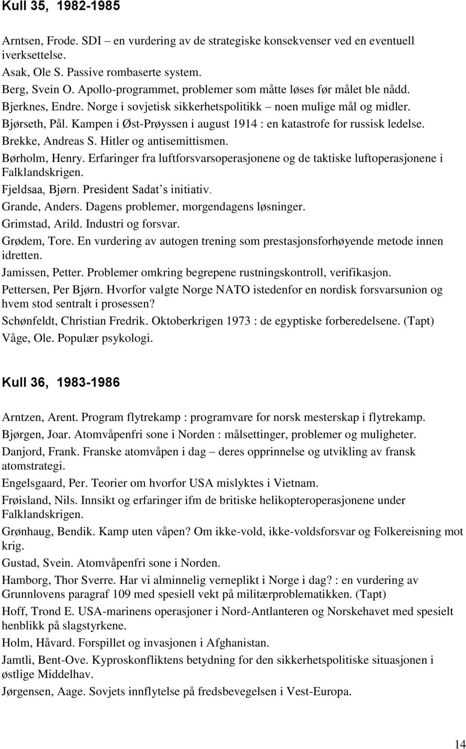 Kampen i Øst-Prøyssen i august 1914 : en katastrofe for russisk ledelse. Brekke, Andreas S. Hitler og antisemittismen. Børholm, Henry.