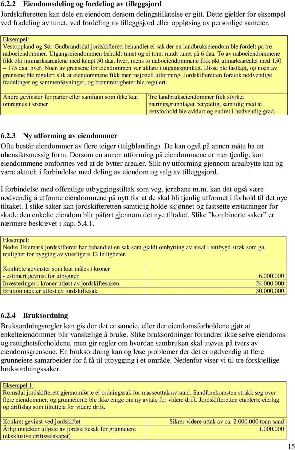 Eksempel: Vestoppland og Sør-Gudbrandsdal jordskifterett behandlet ei sak der en landbrukseiendom ble fordelt på tre naboeiendommer. Utgangseiendommen beholdt tunet og ei tomt rundt tunet på 6 daa.