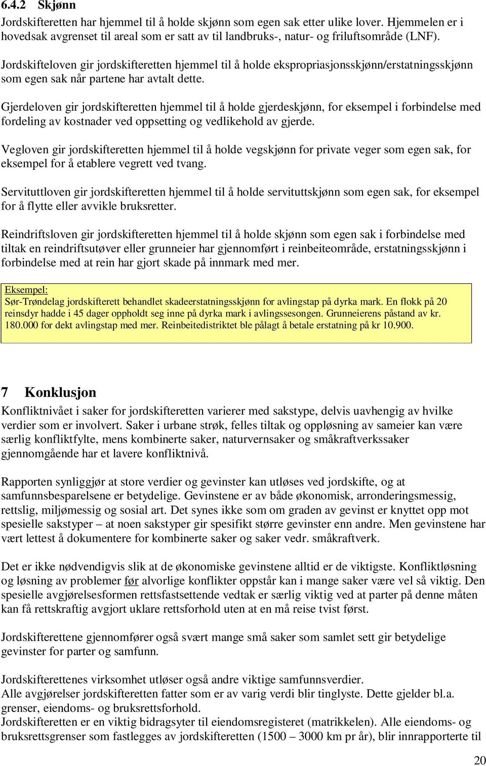 Gjerdeloven gir jordskifteretten hjemmel til å holde gjerdeskjønn, for eksempel i forbindelse med fordeling av kostnader ved oppsetting og vedlikehold av gjerde.