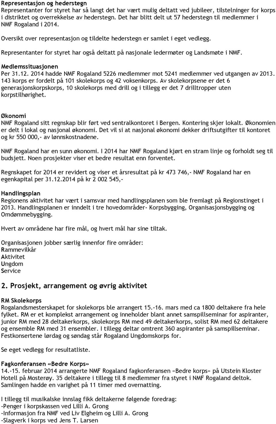 Representanter for styret har også deltatt på nasjonale ledermøter og Landsmøte i NMF. Medlemssituasjonen Per 31.12. 2014 hadde NMF Rogaland 5226 medlemmer mot 5241 medlemmer ved utgangen av 2013.