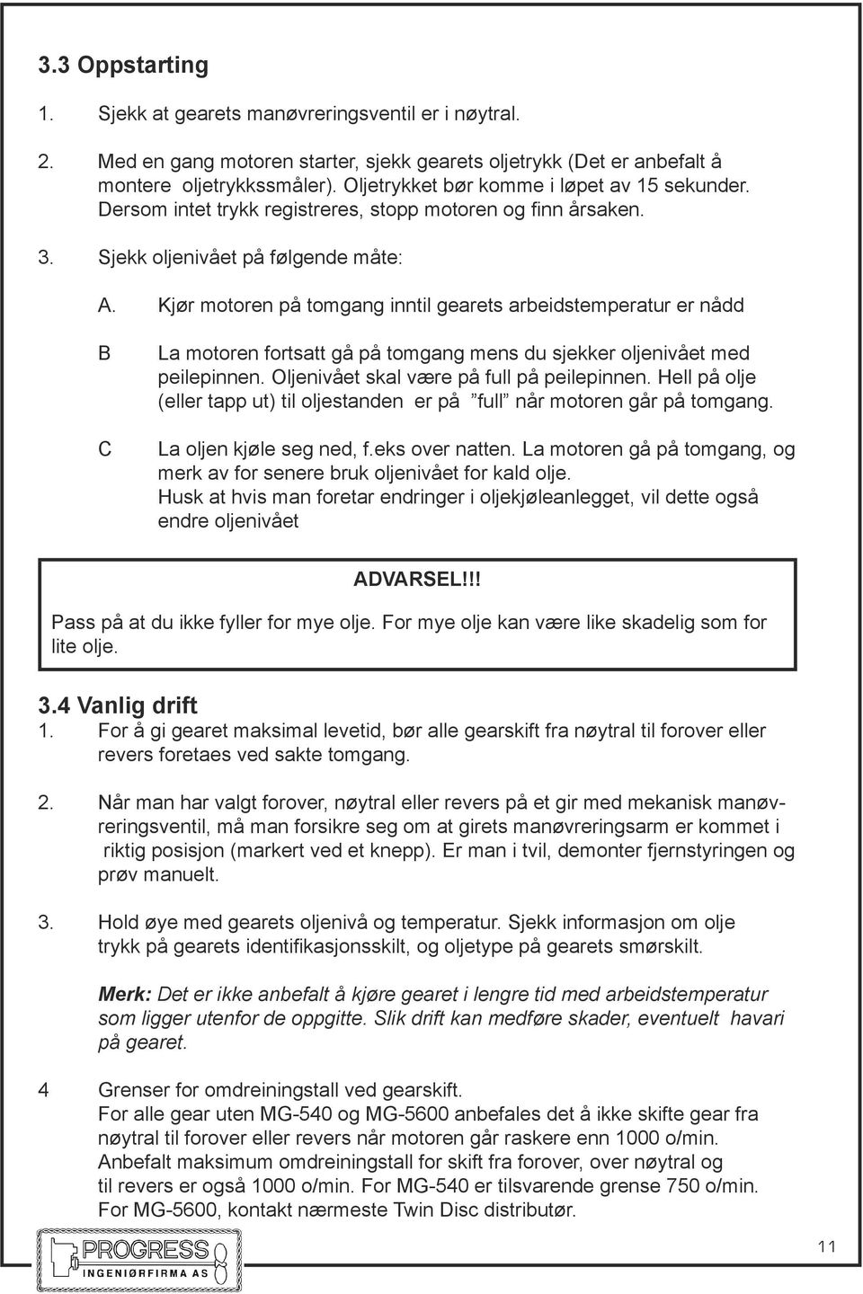 Kjør motoren på tomgang inntil gearets arbeidstemperatur er nådd B C La motoren fortsatt gå på tomgang mens du sjekker oljenivået med peilepinnen. Oljenivået skal være på full på peilepinnen.