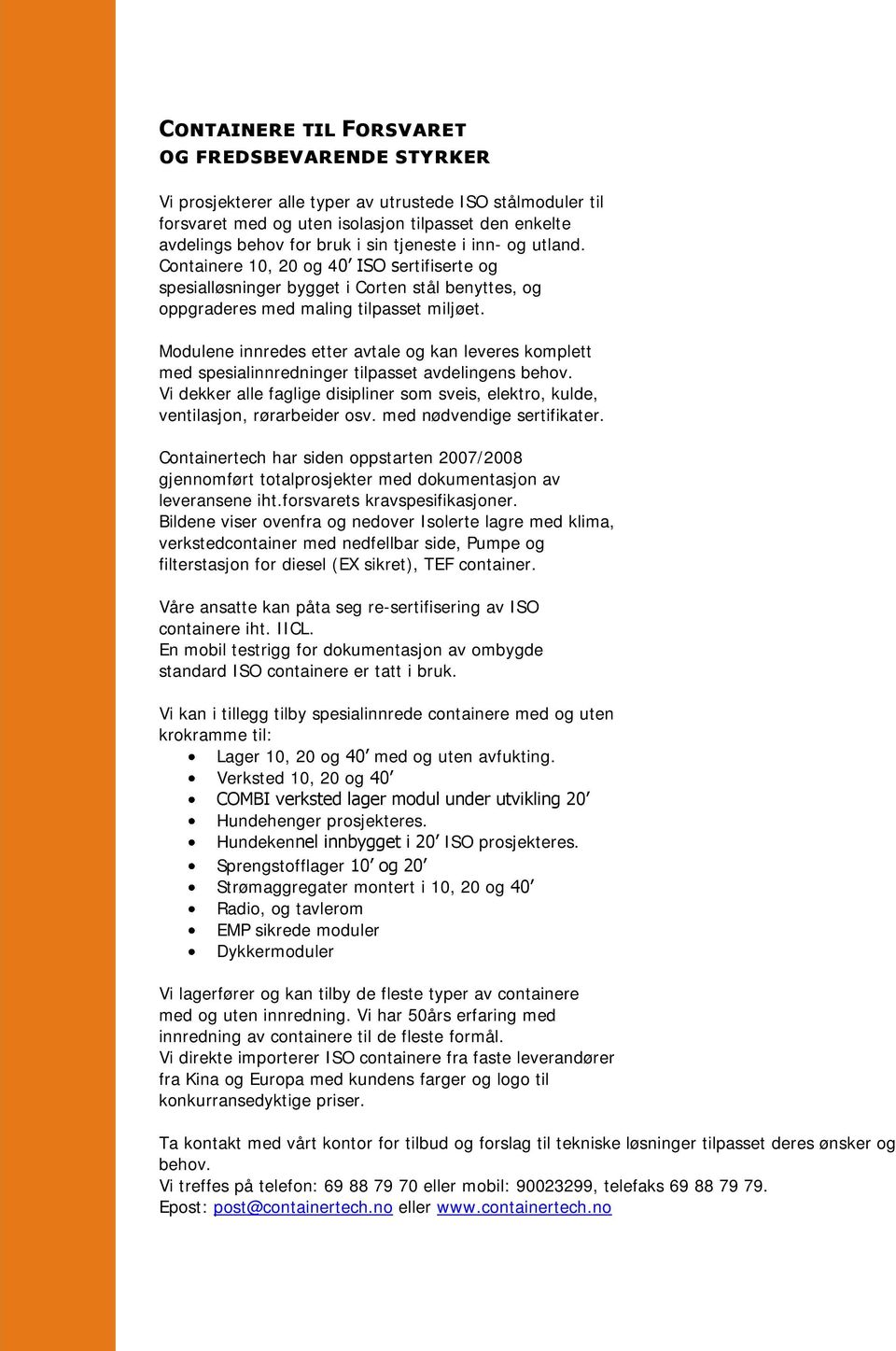 Modulene innredes etter avtale og kan leveres komplett med spesialinnredninger tilpasset avdelingens behov. Vi dekker alle faglige disipliner som sveis, elektro, kulde, ventilasjon, rørarbeider osv.