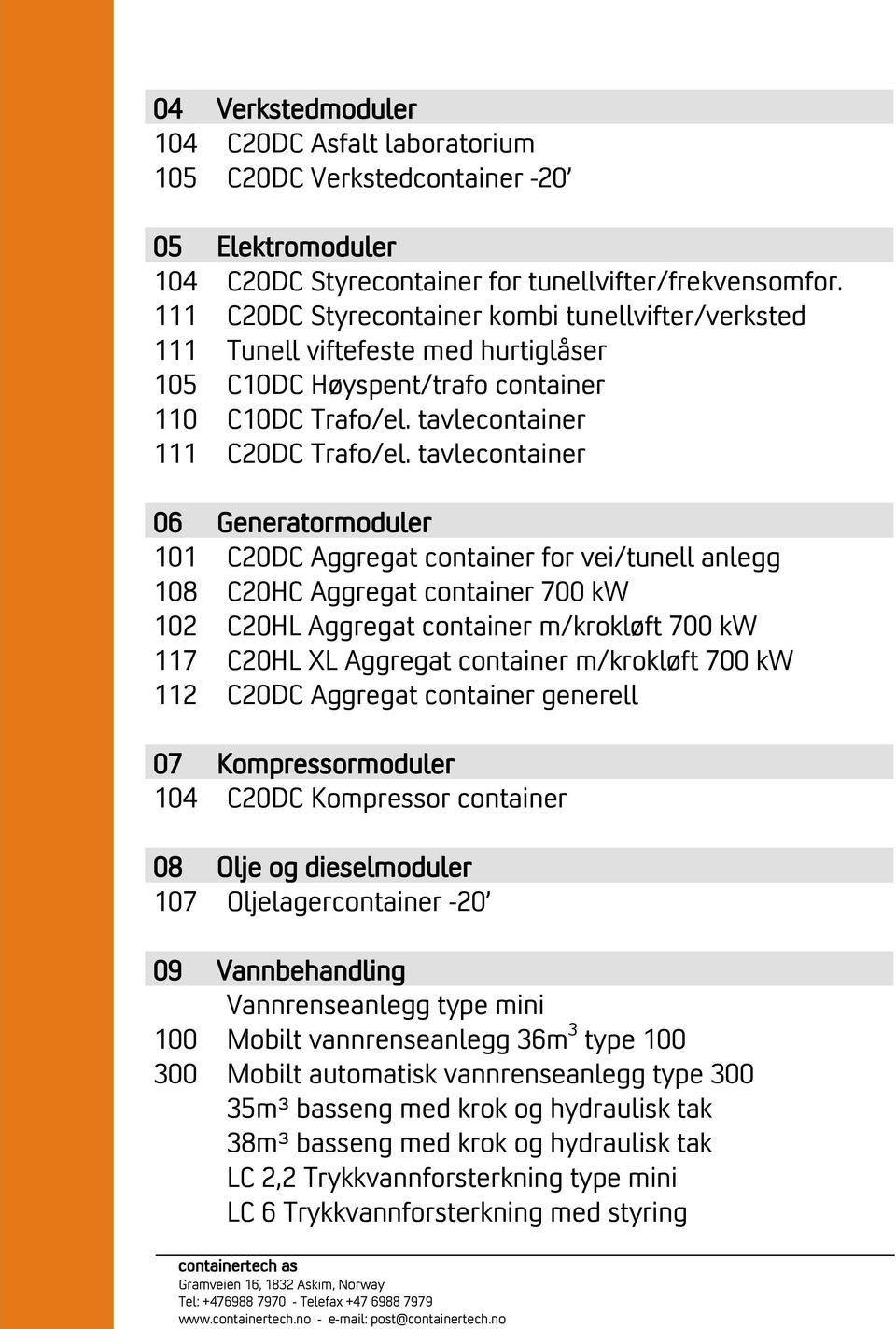 111 111 105 C20DC Styrecontainer kombi tunellvifter/verksted Tunell viftefeste med hurtiglåser C10DC Høyspent/trafo container 110 C10DC Trafo/el. tavlecontainer 111 C20DC Trafo/el.