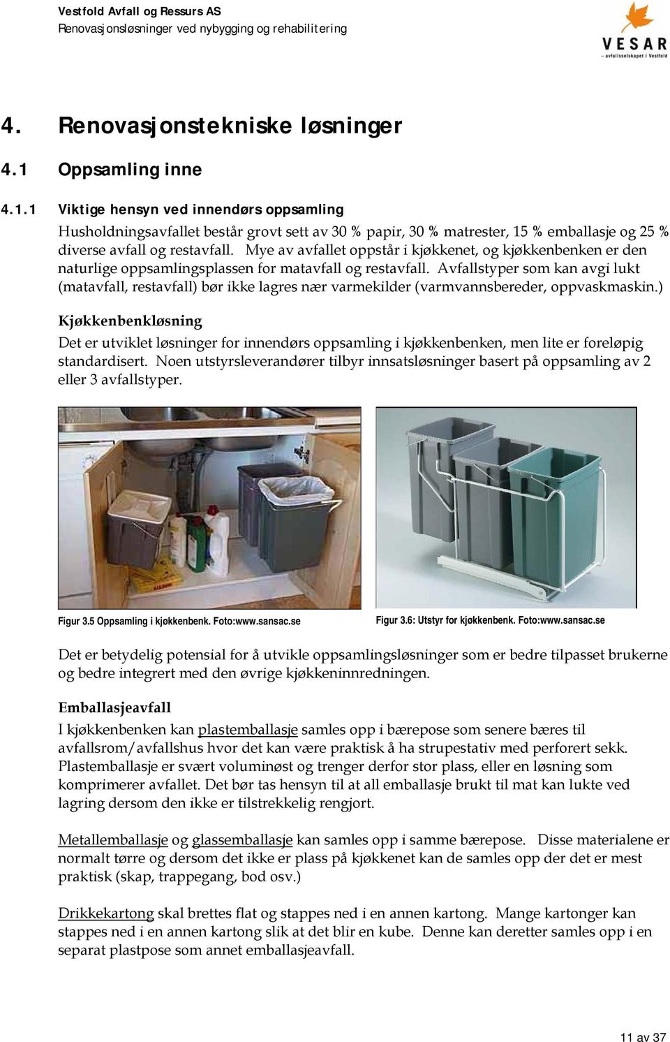 Mye av avfallet oppstår i kjøkkenet, og kjøkkenbenken er den naturlige oppsamlingsplassen for matavfall og restavfall.