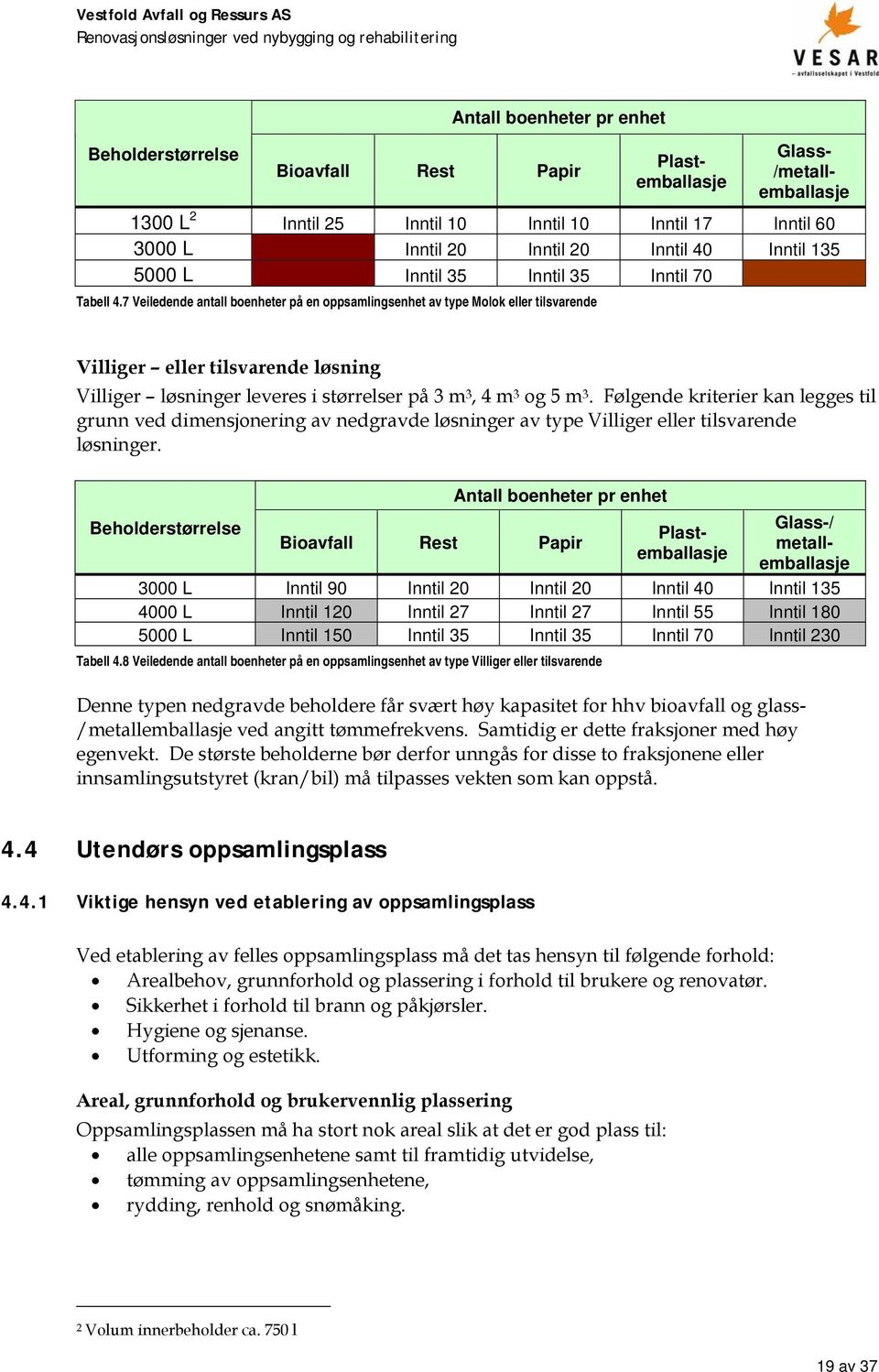 7 Veiledende antall boenheter på en oppsamlingsenhet av type Molok eller tilsvarende Villiger eller tilsvarende løsning Villiger løsninger leveres i størrelser på 3 m 3, 4 m 3 og 5 m 3.