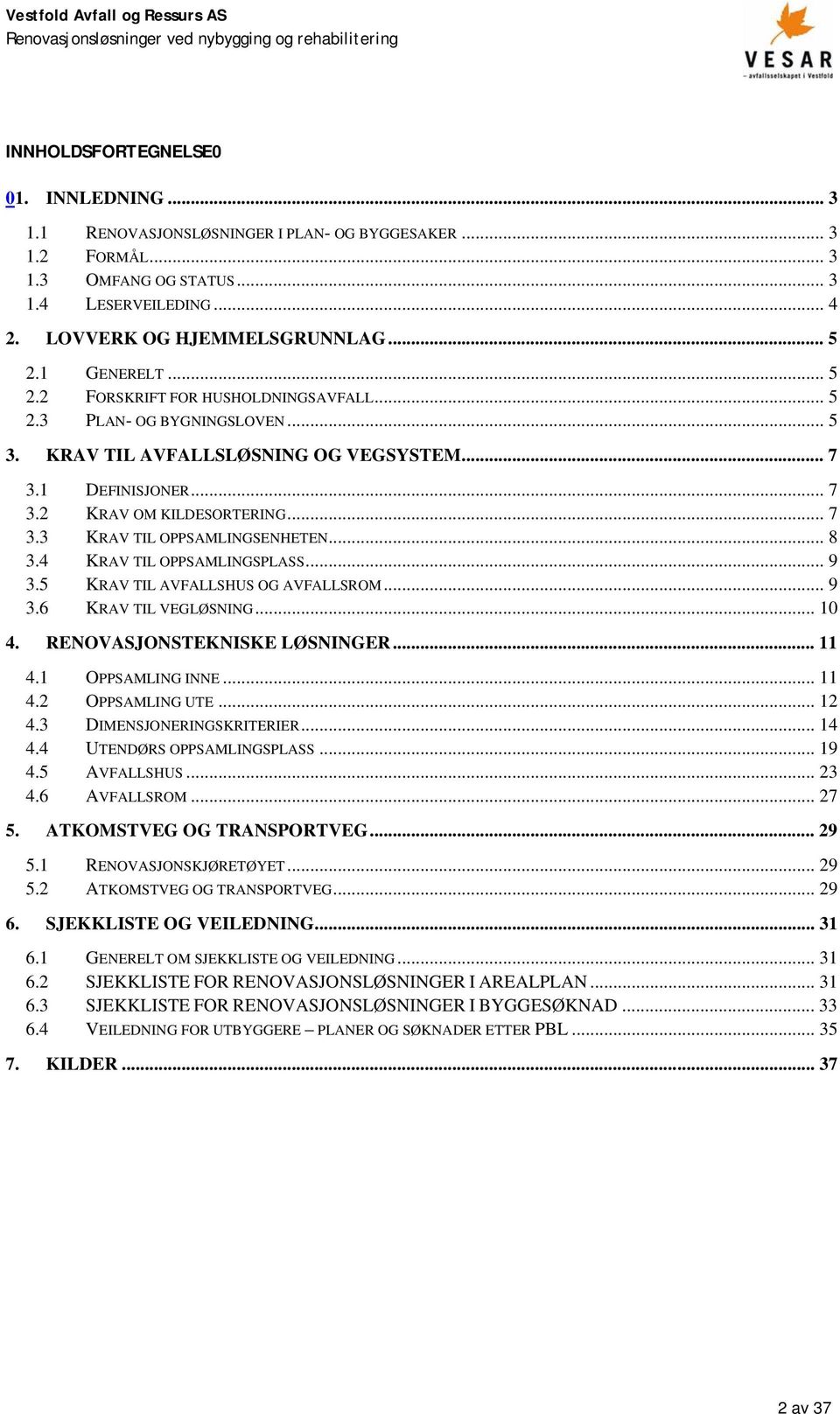 .. 8 3.4 KRAV TIL OPPSAMLINGSPLASS... 9 3.5 KRAV TIL AVFALLSHUS OG AVFALLSROM... 9 3.6 KRAV TIL VEGLØSNING... 10 4. RENOVASJONSTEKNISKE LØSNINGER... 11 4.1 OPPSAMLING INNE... 11 4.2 OPPSAMLING UTE.