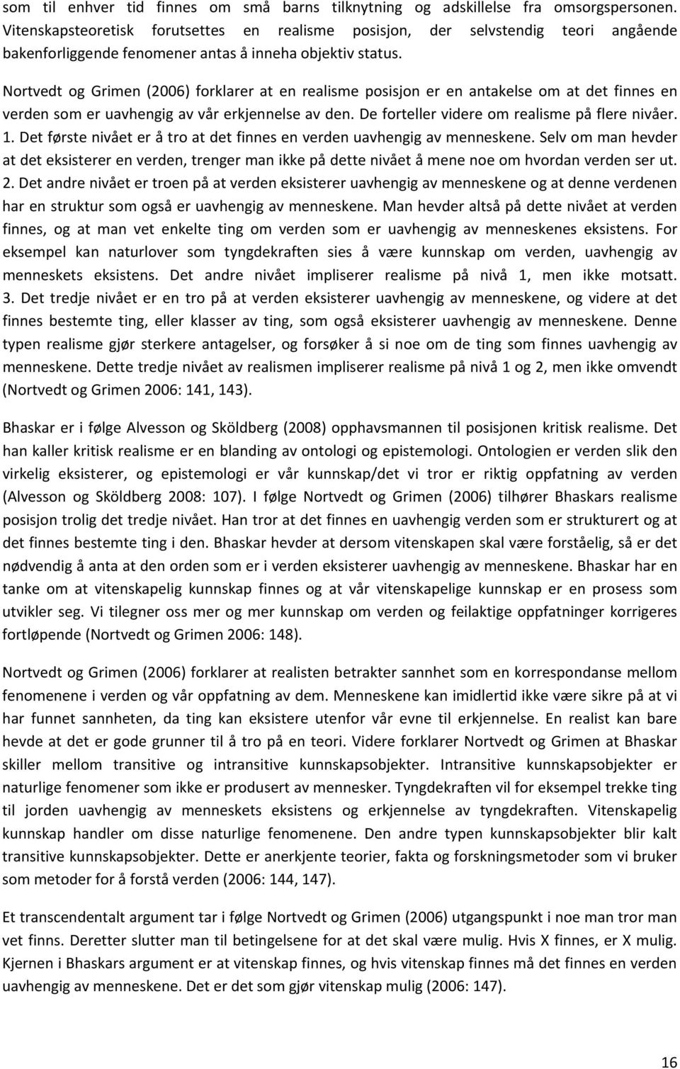 Nortvedt og Grimen (2006) forklarer at en realisme posisjon er en antakelse om at det finnes en verden som er uavhengig av vår erkjennelse av den. De forteller videre om realisme på flere nivåer. 1.