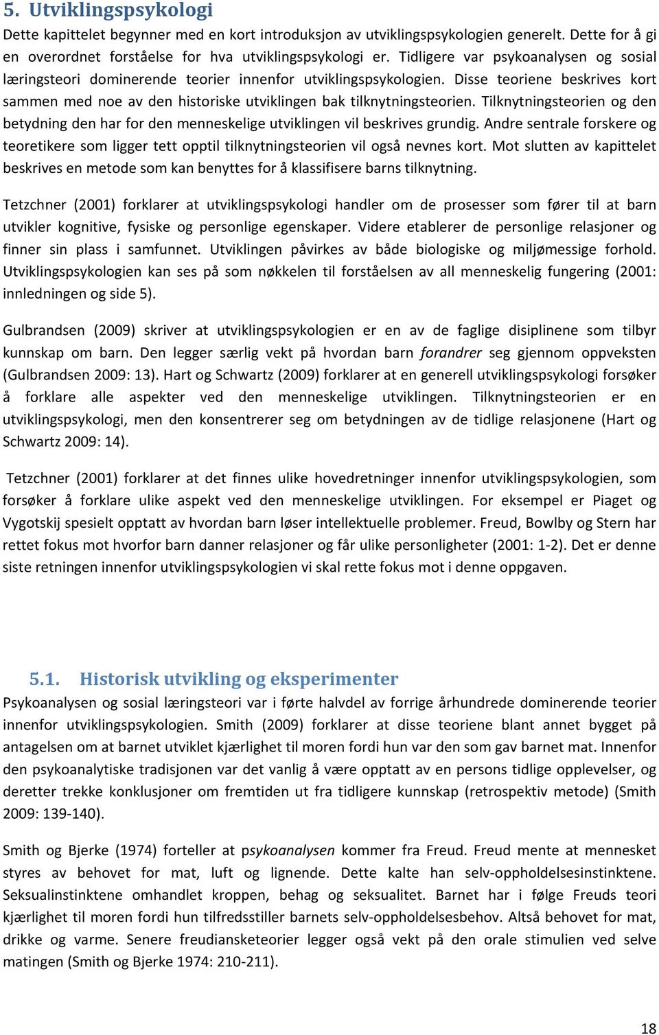 Disse teoriene beskrives kort sammen med noe av den historiske utviklingen bak tilknytningsteorien. Tilknytningsteorien og den betydning den har for den menneskelige utviklingen vil beskrives grundig.