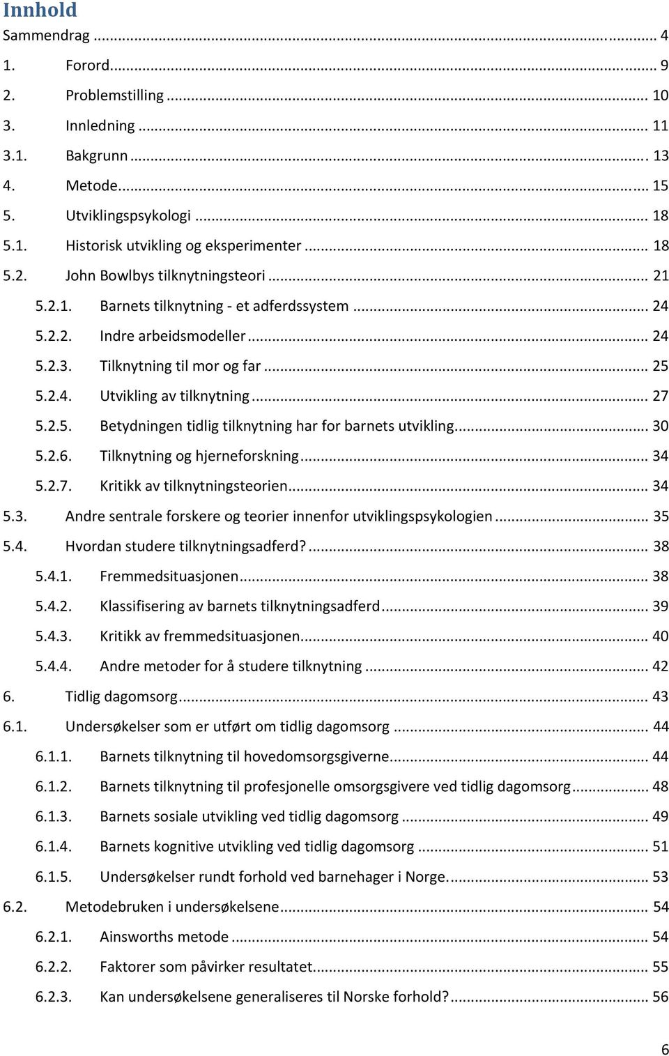 .. 30 5.2.6. Tilknytning og hjerneforskning... 34 5.2.7. Kritikk av tilknytningsteorien... 34 5.3. Andre sentrale forskere og teorier innenfor utviklingspsykologien... 35 5.4. Hvordan studere tilknytningsadferd?