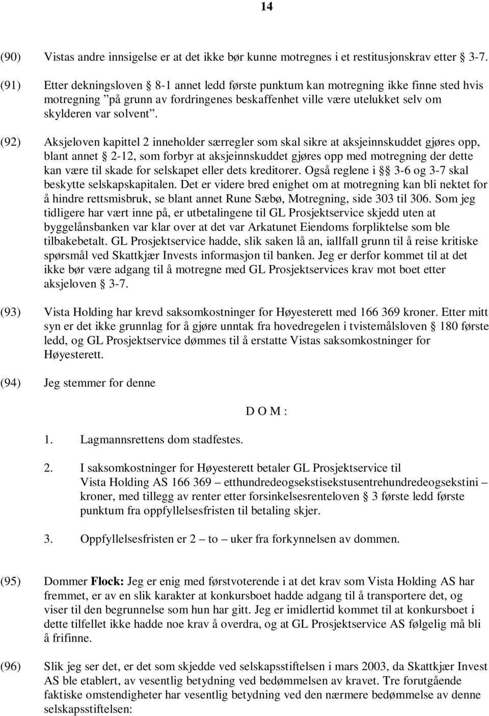 (92) Aksjeloven kapittel 2 inneholder særregler som skal sikre at aksjeinnskuddet gjøres opp, blant annet 2-12, som forbyr at aksjeinnskuddet gjøres opp med motregning der dette kan være til skade